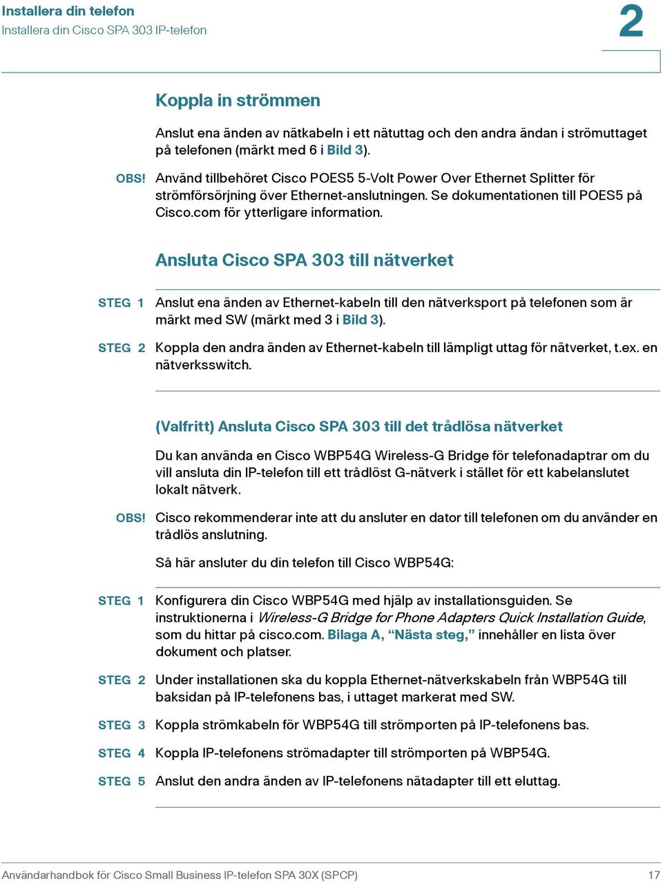 Ansluta Cisco SPA 303 till nätverket Anslut ena änden av Ethernet-kabeln till den nätverksport på telefonen som är märkt med SW (märkt med 3 i Bild 3).