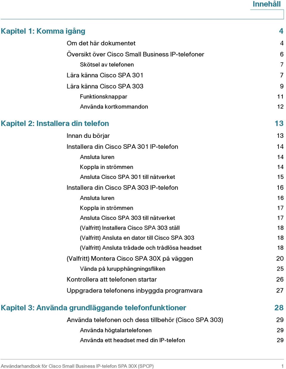 SPA 301 till nätverket 15 Installera din Cisco SPA 303 IP-telefon 16 Ansluta luren 16 Koppla in strömmen 17 Ansluta Cisco SPA 303 till nätverket 17 (Valfritt) Installera Cisco SPA 303 ställ 18