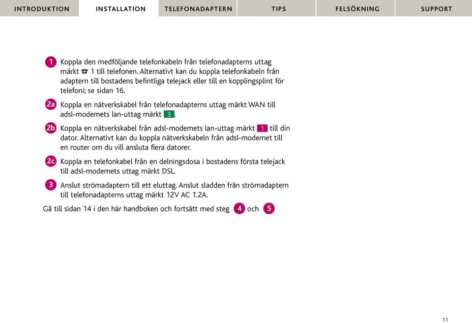 2a Koppla en nätverkskabel från telefonadapterns uttag märkt WAN till adsl-modemets lan-uttag märkt 3. 2b Koppla en nätverkskabel från adsl-modemets lan-uttag märkt 1 till din dator.