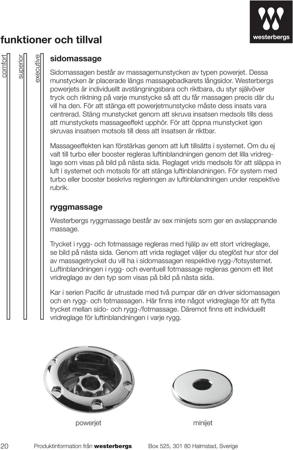 För att stänga ett powerjetmunstycke måste dess insats vara centrerad. Stäng munstycket genom att skruva insatsen medsols tills dess att munstyckets massageeffekt upphör.