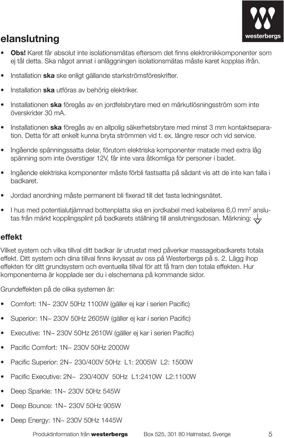 Installationen ska föregås av en jordfelsbrytare med en märkutlösningsström som inte överskrider 30 ma. Installationen ska föregås av en allpolig säkerhetsbrytare med minst 3 mm kontaktseparation.