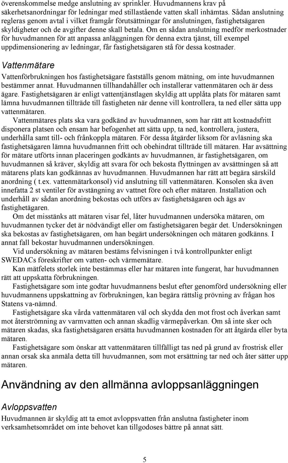 Om en sådan anslutning medför merkostnader för huvudmannen för att anpassa anläggningen för denna extra tjänst, till exempel uppdimensionering av ledningar, får fastighetsägaren stå för dessa