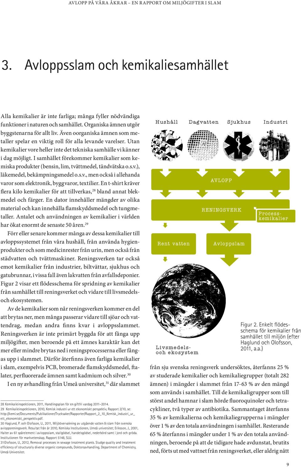 Utan kemikalier vore heller inte det tekniska samhälle vi känner i dag möjligt. I samhället förekommer kemikalier som kemiska produkter (bensin, lim, tvättmedel, tändvätska o.s.v.), läkemedel, bekämpningsmedel o.