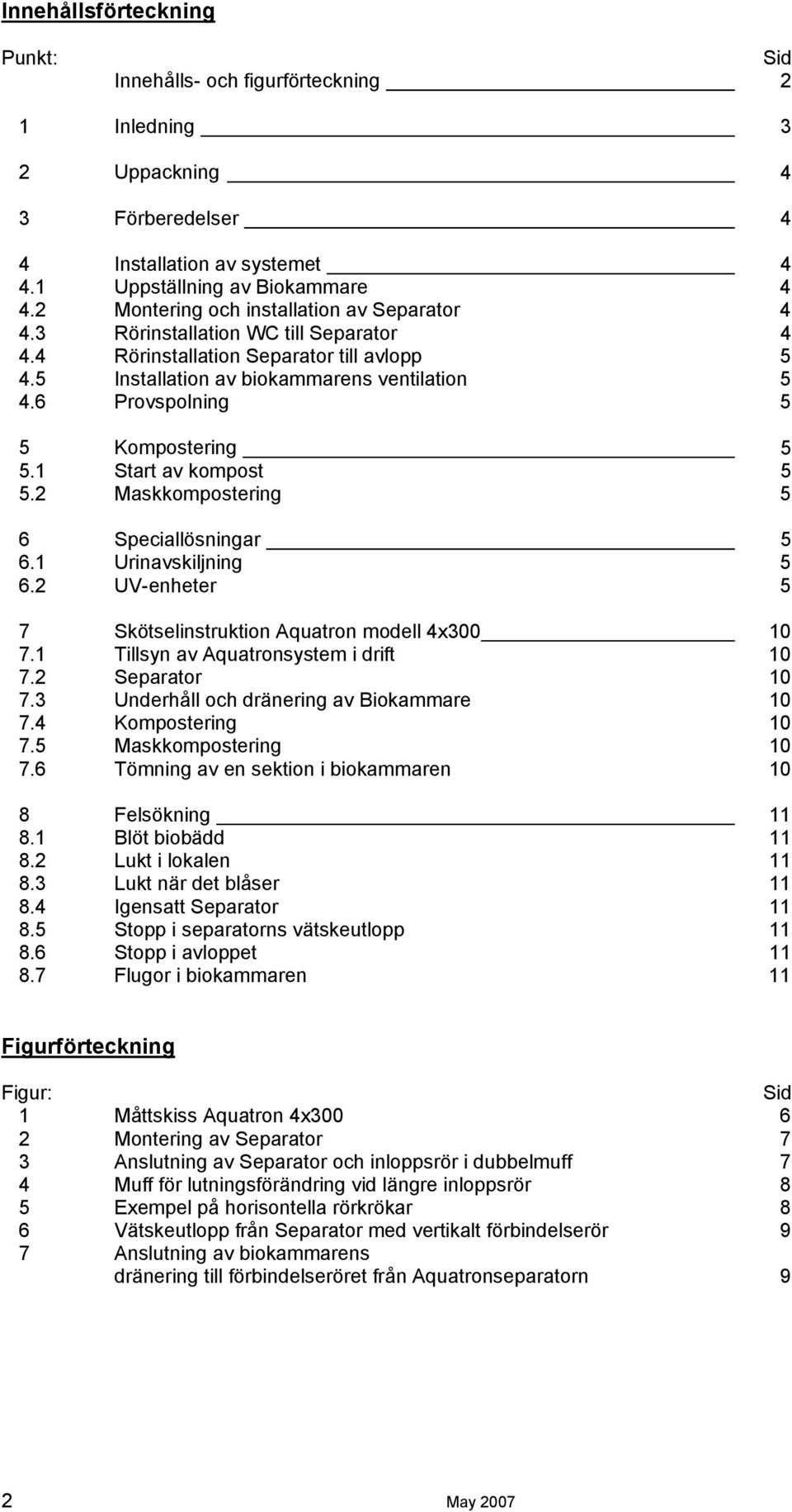 6 Provspolning 5 5 Kompostering 5 5.1 Start av kompost 5 5.2 Maskkompostering 5 6 Speciallösningar 5 6.1 Urinavskiljning 5 6.2 UV-enheter 5 7 Skötselinstruktion Aquatron modell 4x300 10 7.