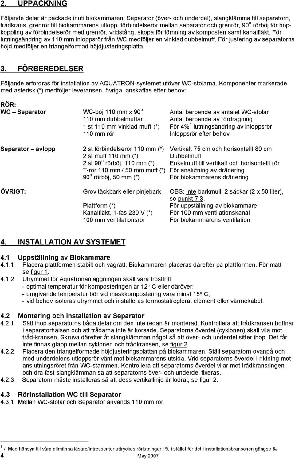 För lutningsändring av 110 mm inloppsrör från WC medföljer en vinklad dubbelmuff. För justering av separatorns höjd medföljer en triangelformad höjdjusteringsplatta. 3.