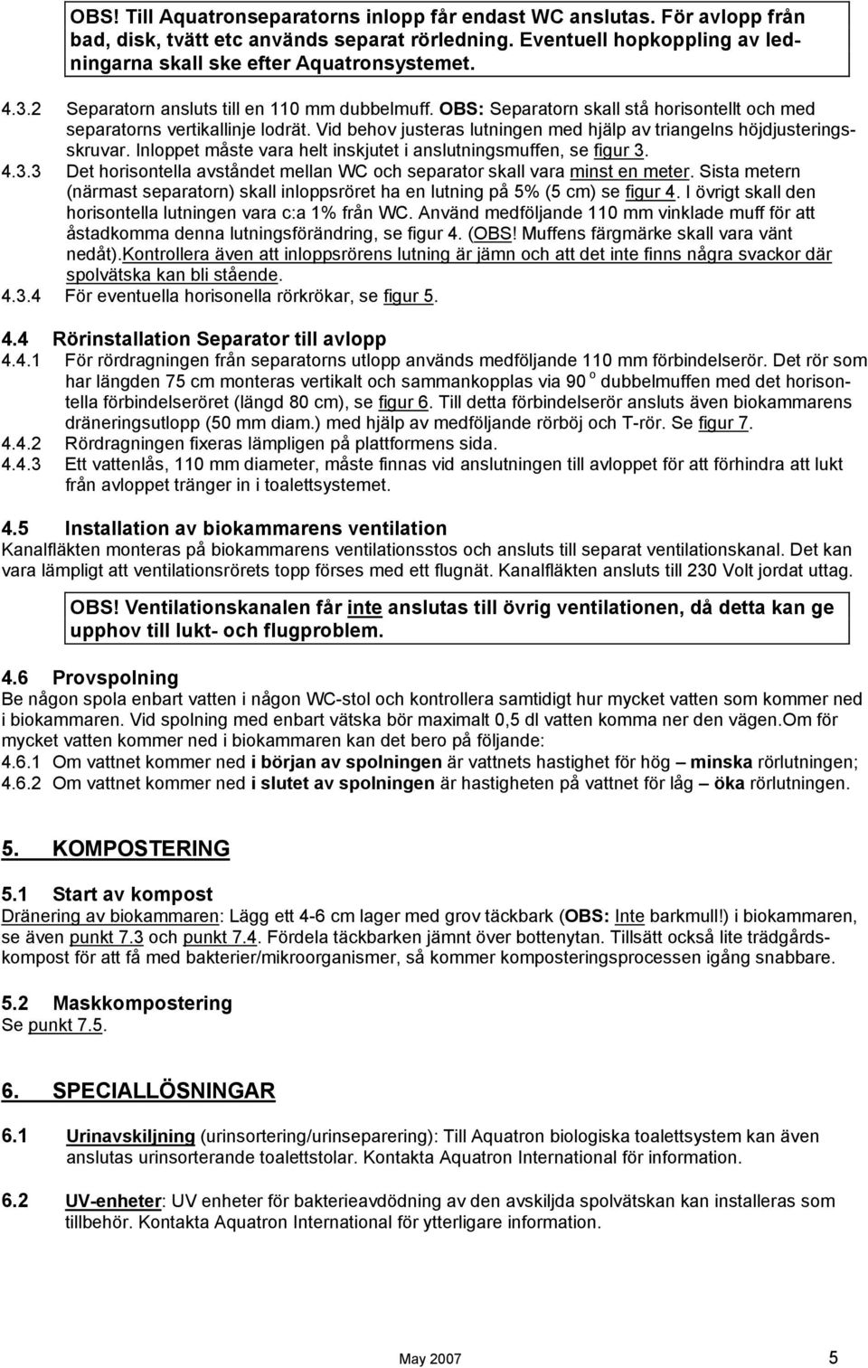 Vid behov justeras lutningen med hjälp av triangelns höjdjusteringsskruvar. Inloppet måste vara helt inskjutet i anslutningsmuffen, se figur 3.