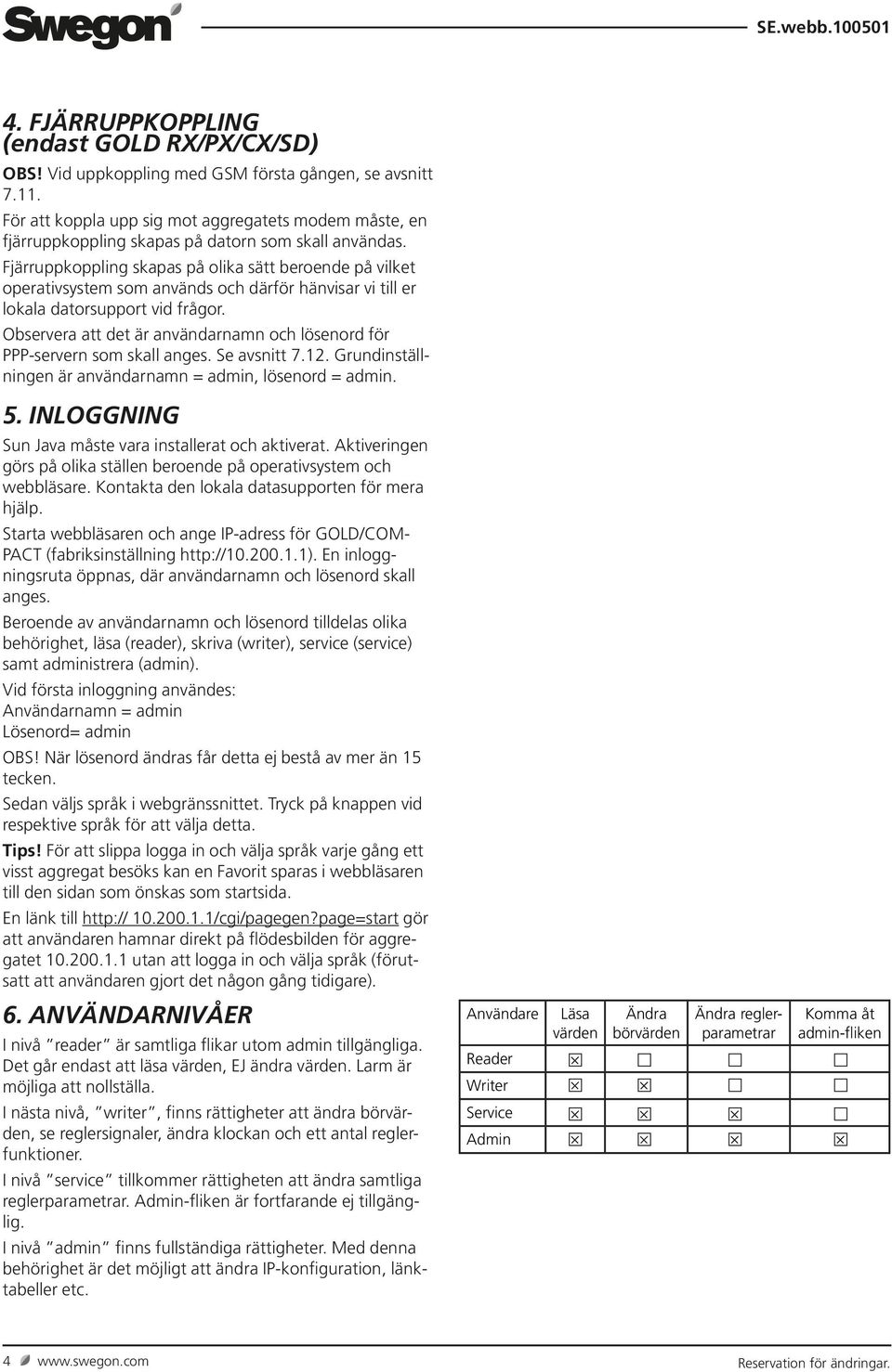Fjärruppkoppling skapas på olika sätt beroende på vilket operativsystem som används och därför hänvisar vi till er lokala datorsupport vid frågor.