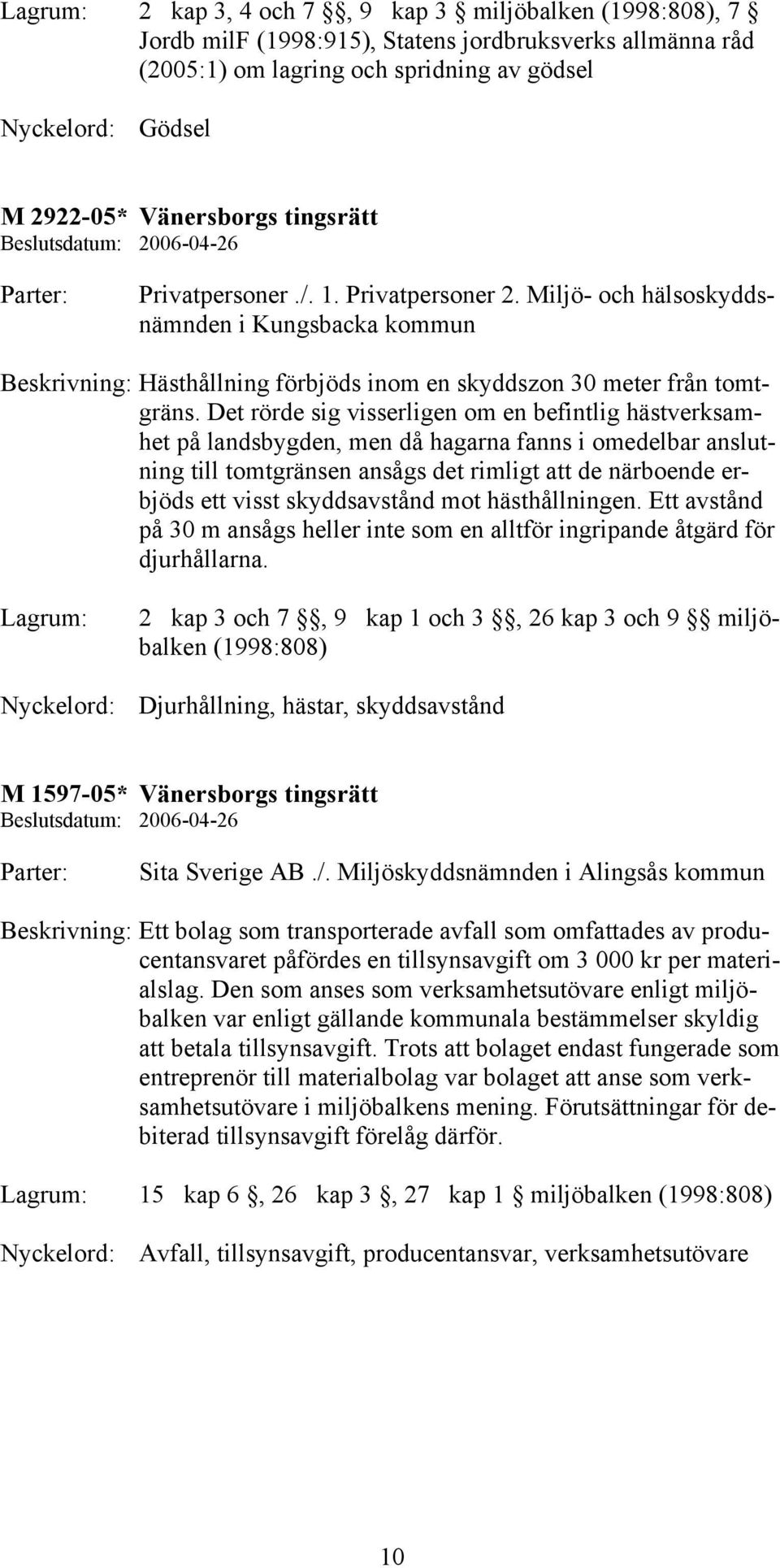 Miljö- och hälsoskyddsnämnden i Kungsbacka kommun Beskrivning: Hästhållning förbjöds inom en skyddszon 30 meter från tomtgräns.