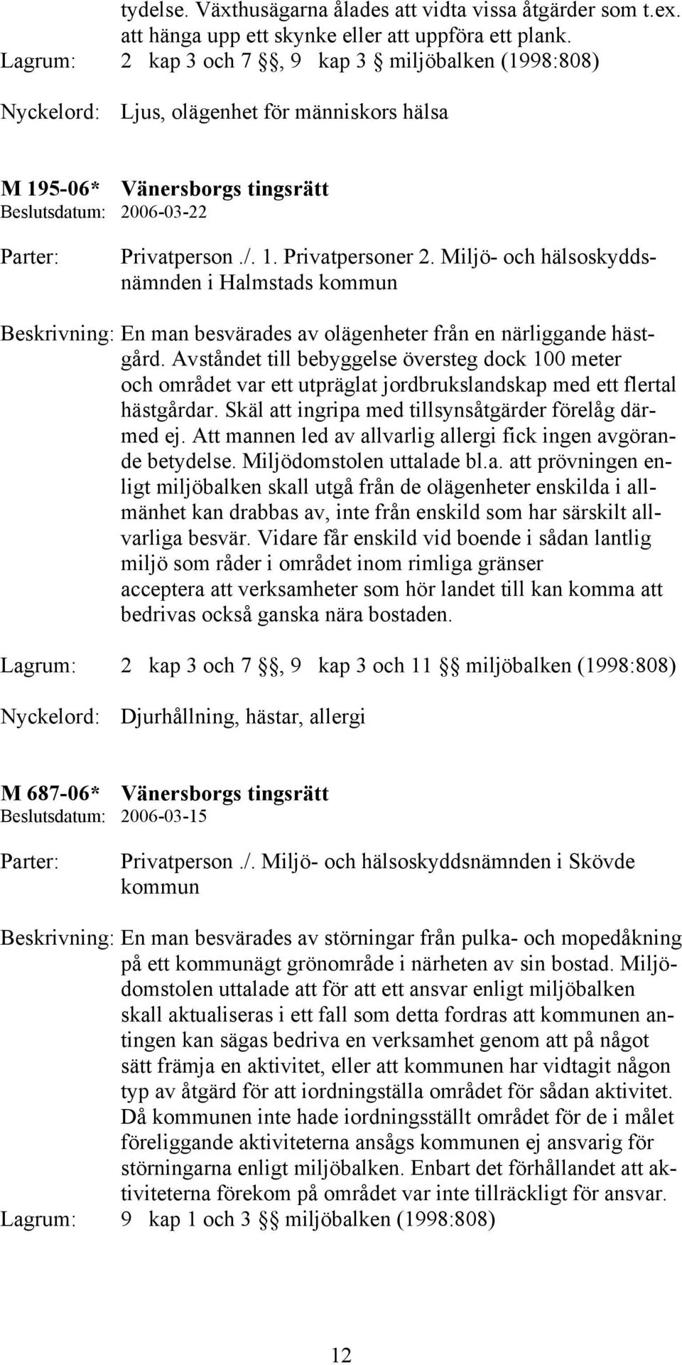 Miljö- och hälsoskyddsnämnden i Halmstads kommun Beskrivning: En man besvärades av olägenheter från en närliggande hästgård.