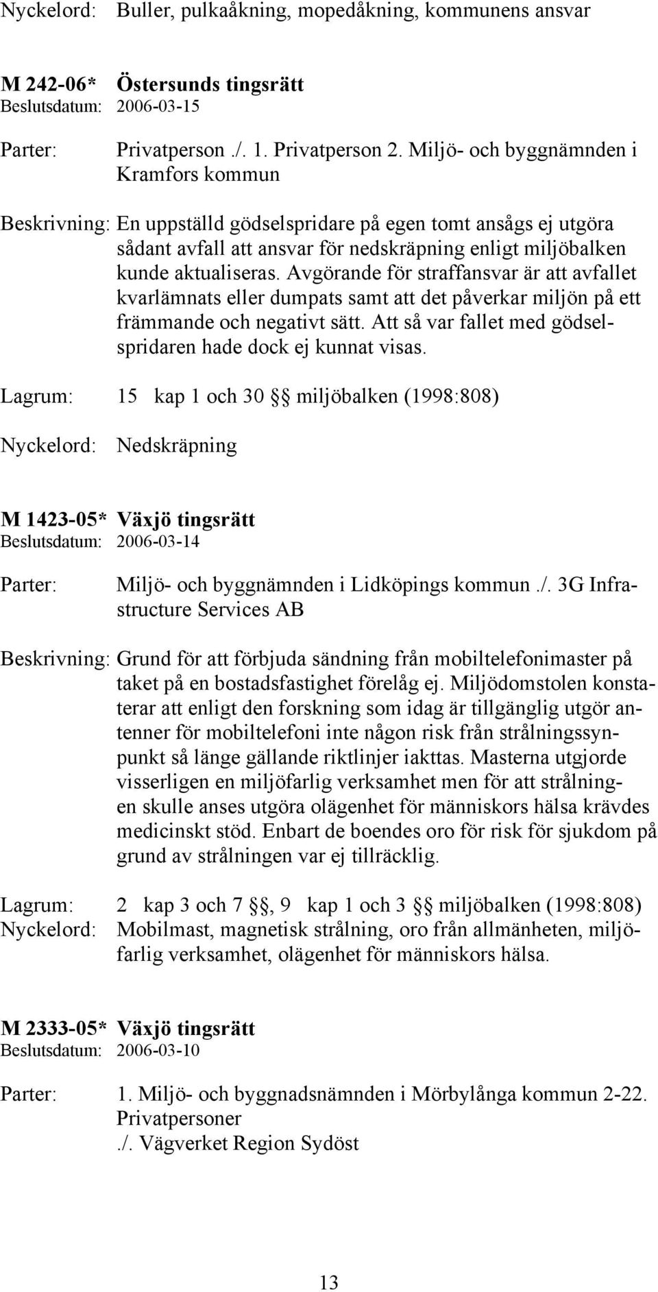 Avgörande för straffansvar är att avfallet kvarlämnats eller dumpats samt att det påverkar miljön på ett främmande och negativt sätt. Att så var fallet med gödselspridaren hade dock ej kunnat visas.