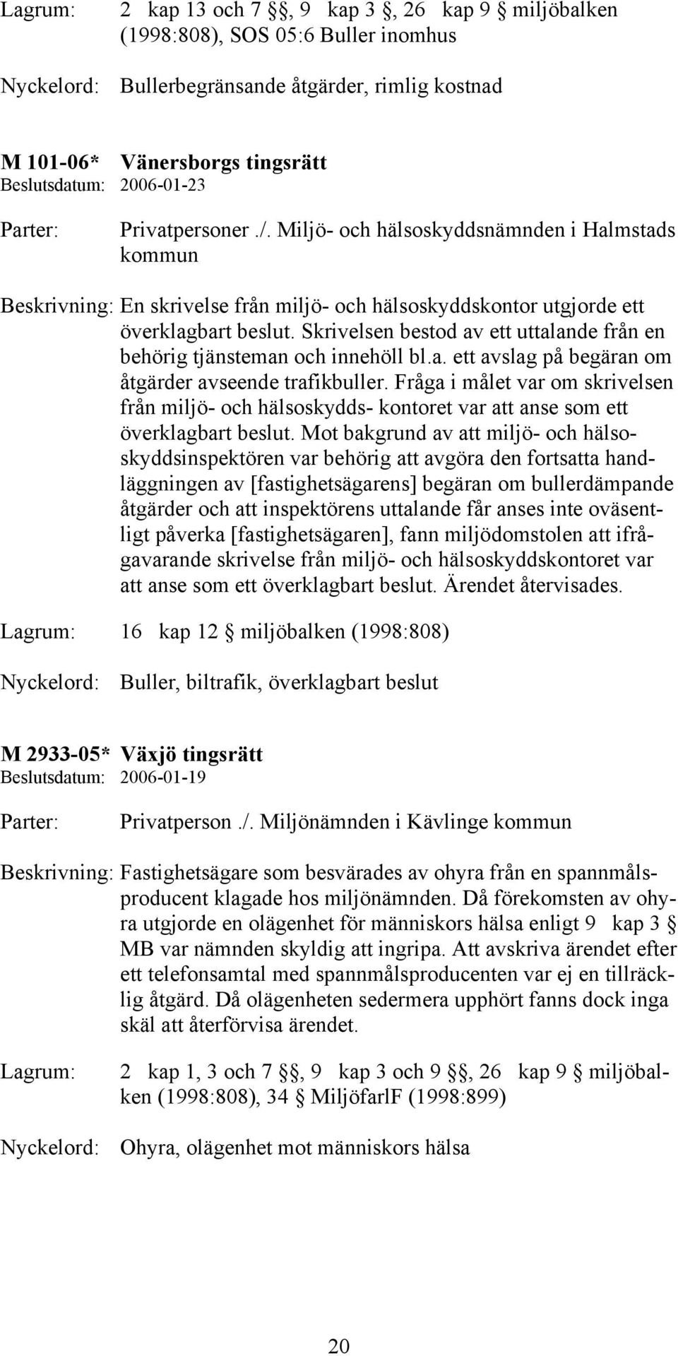 Skrivelsen bestod av ett uttalande från en behörig tjänsteman och innehöll bl.a. ett avslag på begäran om åtgärder avseende trafikbuller.