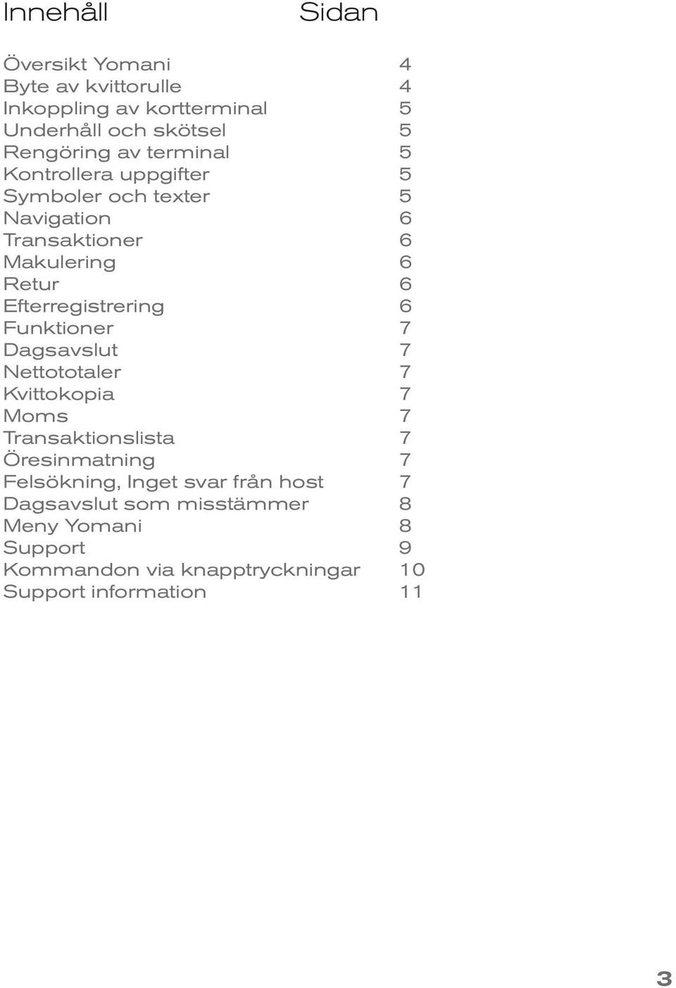 Efterregistrering 6 Funktioner 7 Dagsavslut 7 Nettototaler 7 Kvittokopia 7 Moms 7 Transaktionslista 7 Öresinmatning 7