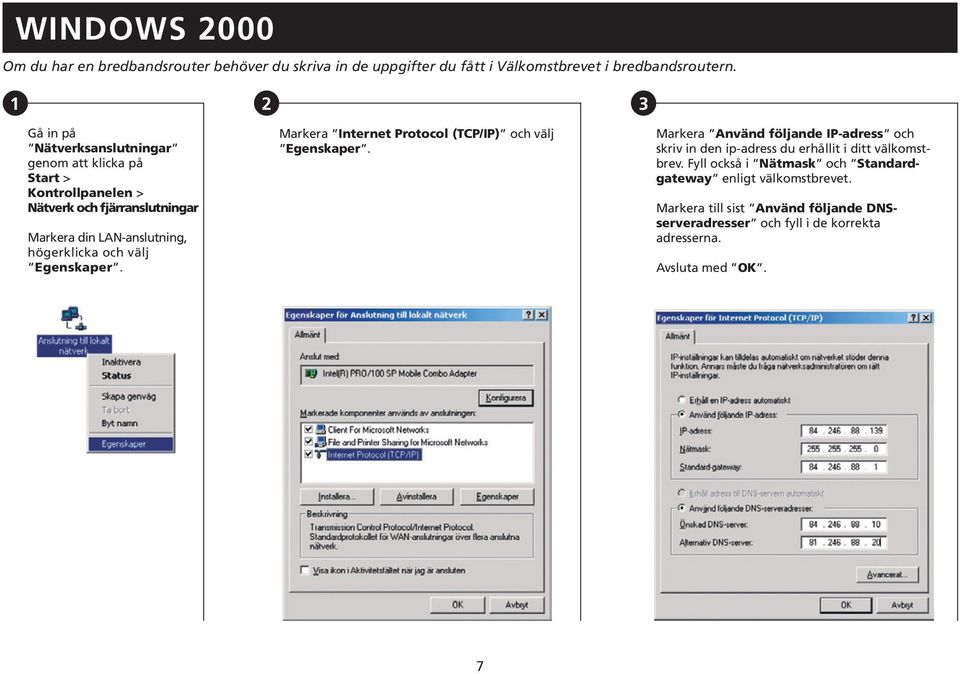 och välj Egenskaper. Markera Internet Protocol (TCP/IP) och välj Egenskaper.