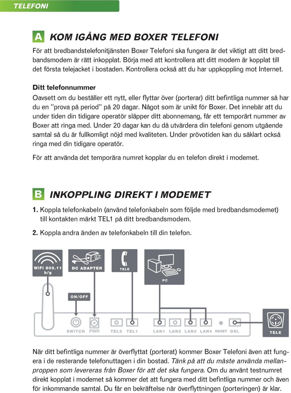 Ditt telefonnummer Oavsett om du beställer ett nytt, eller flyttar över (porterar) ditt befintliga nummer så har du en prova på period på 20 dagar. Något som är unikt för Boxer.