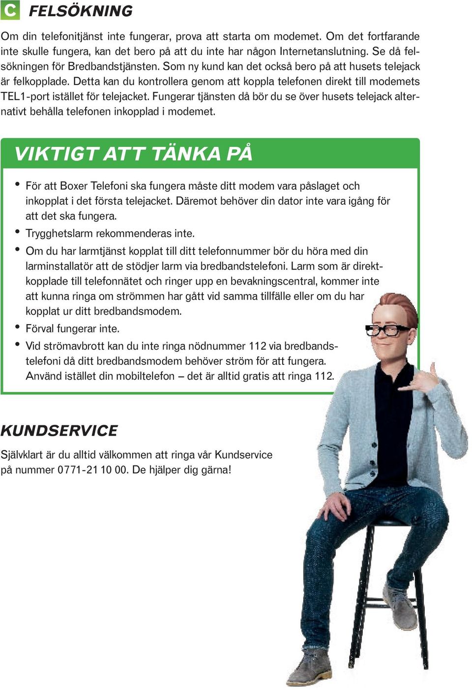 Detta kan du kontrollera genom att koppla telefonen direkt till modemets TEL1-port istället för telejacket.