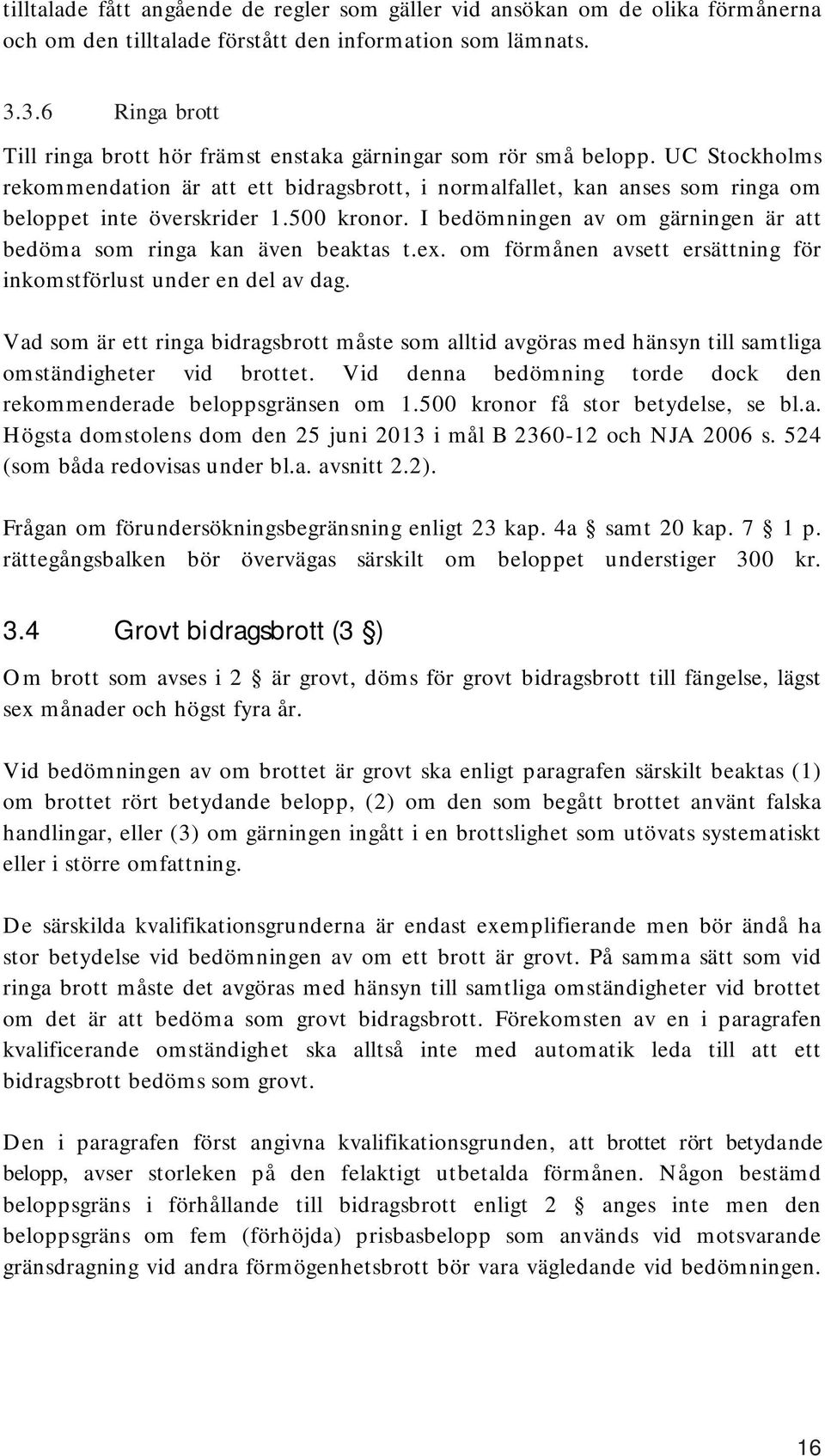 UC Stockholms rekommendation är att ett bidragsbrott, i normalfallet, kan anses som ringa om beloppet inte överskrider 1.500 kronor.