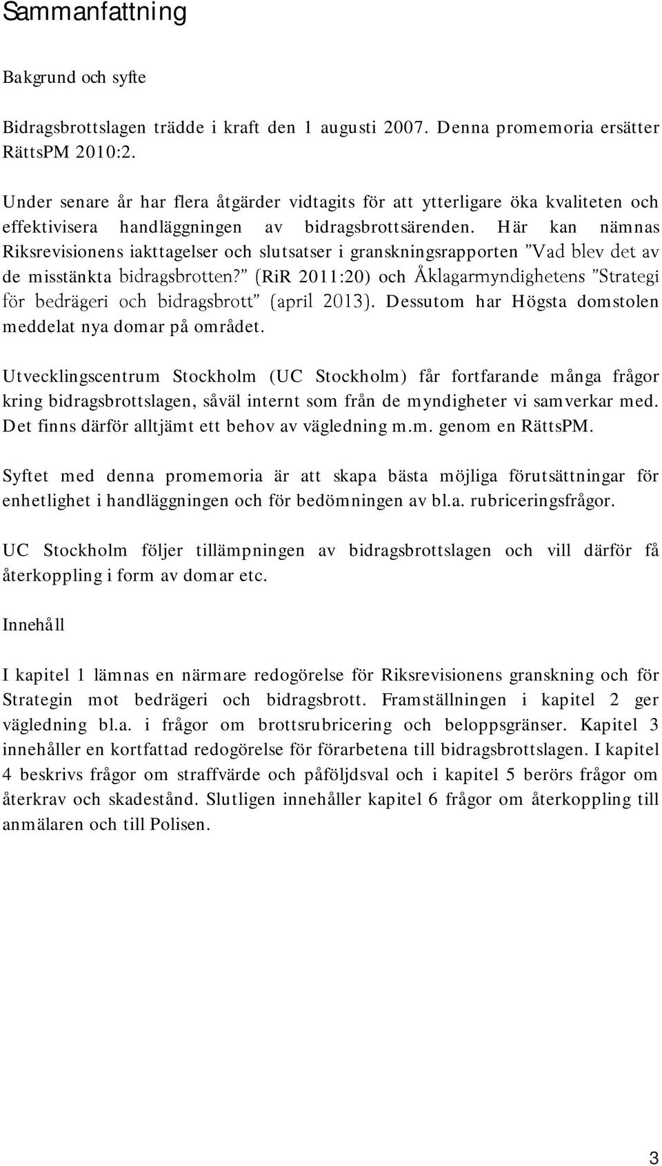 Här kan nämnas Riksrevisionens iakttagelser och slutsatser i granskningsrapporten de misstänkta RiR 2011:20) och. Dessutom har Högsta domstolen meddelat nya domar på området.