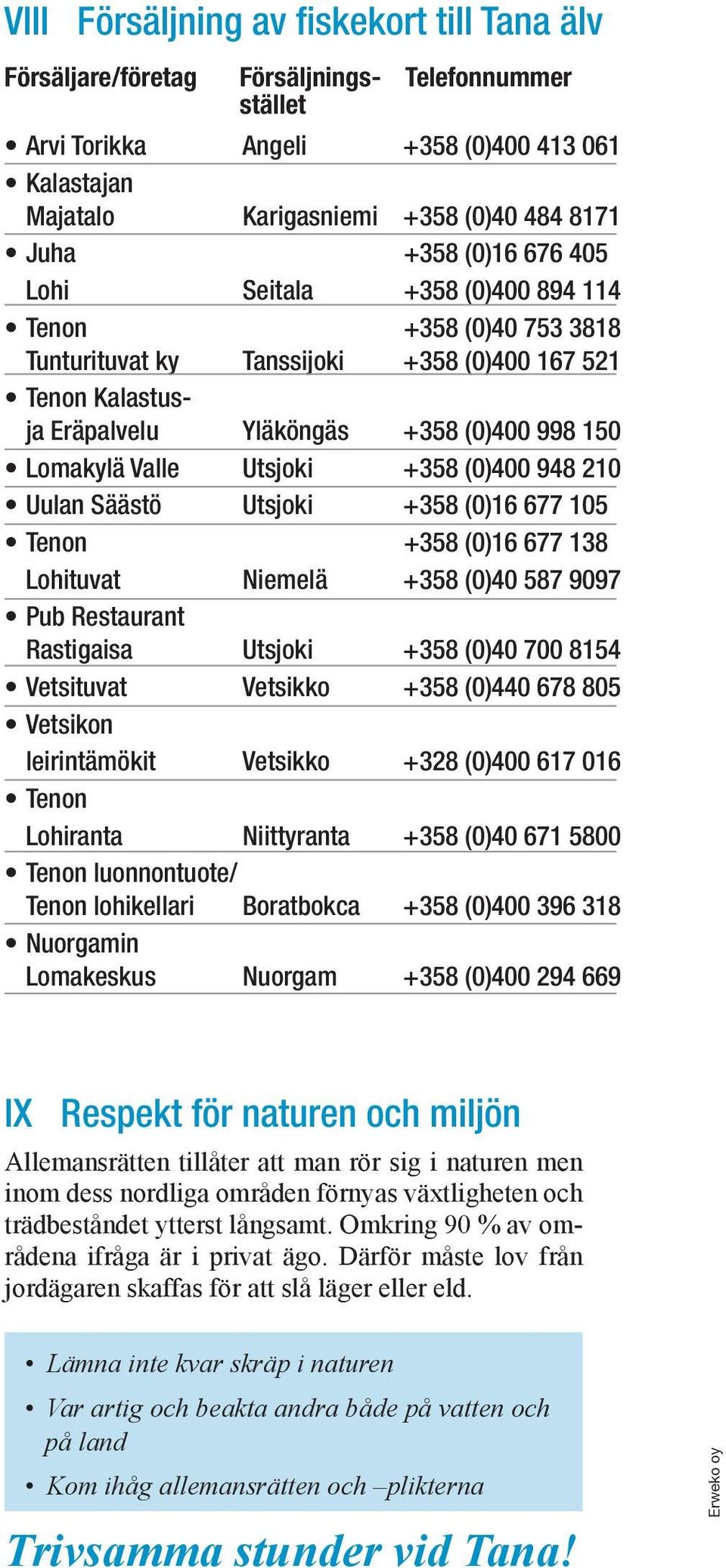 Utsjoki +358 (0)400 948 210 Uulan Säästö Utsjoki +358 (0)16 677 105 Tenon +358 (0)16 677 138 Lohituvat Niemelä +358 (0)40 587 9097 Pub Restaurant Rastigaisa Utsjoki +358 (0)40 700 8154 Vetsituvat