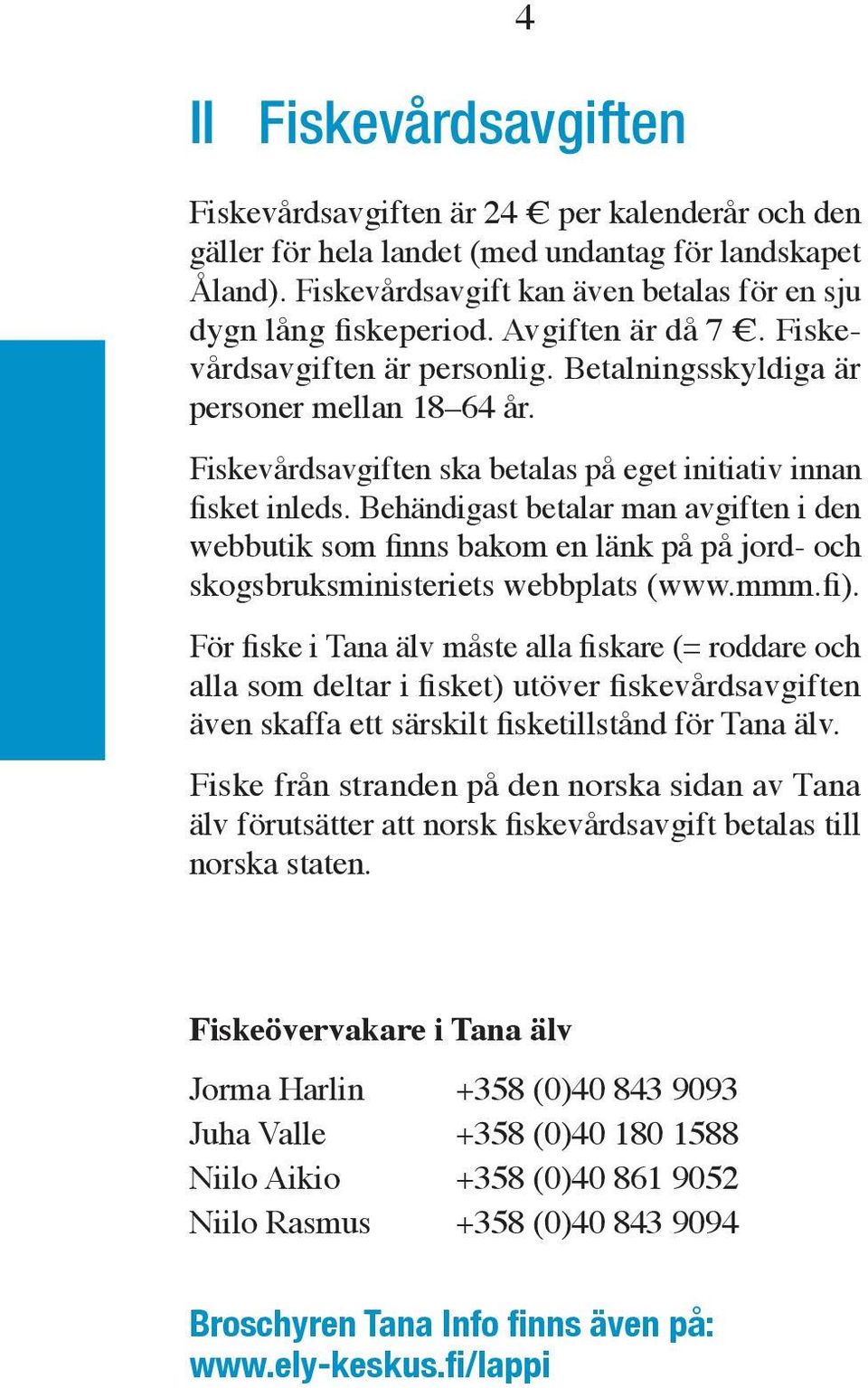 Behändigast betalar man avgiften i den webbutik som finns bakom en länk på på jord- och skogsbruksministeriets webbplats (www.mmm.fi).