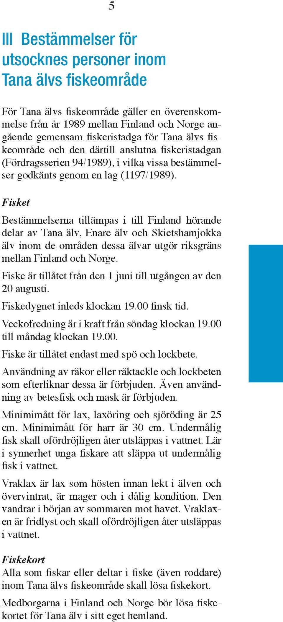 Fisket Bestämmelserna tillämpas i till Finland hörande delar av Tana älv, Enare älv och Skietshamjokka älv inom de områden dessa älvar utgör riksgräns mellan Finland och Norge.