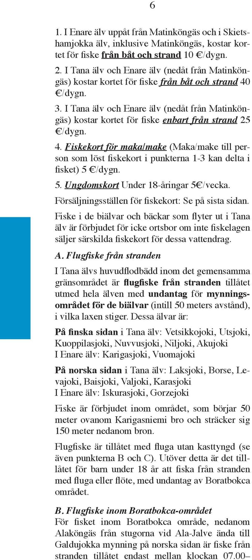 I Tana älv och Enare älv (nedåt från Matinköngäs) kostar kortet för fiske enbart från strand 25 /dygn. 4.