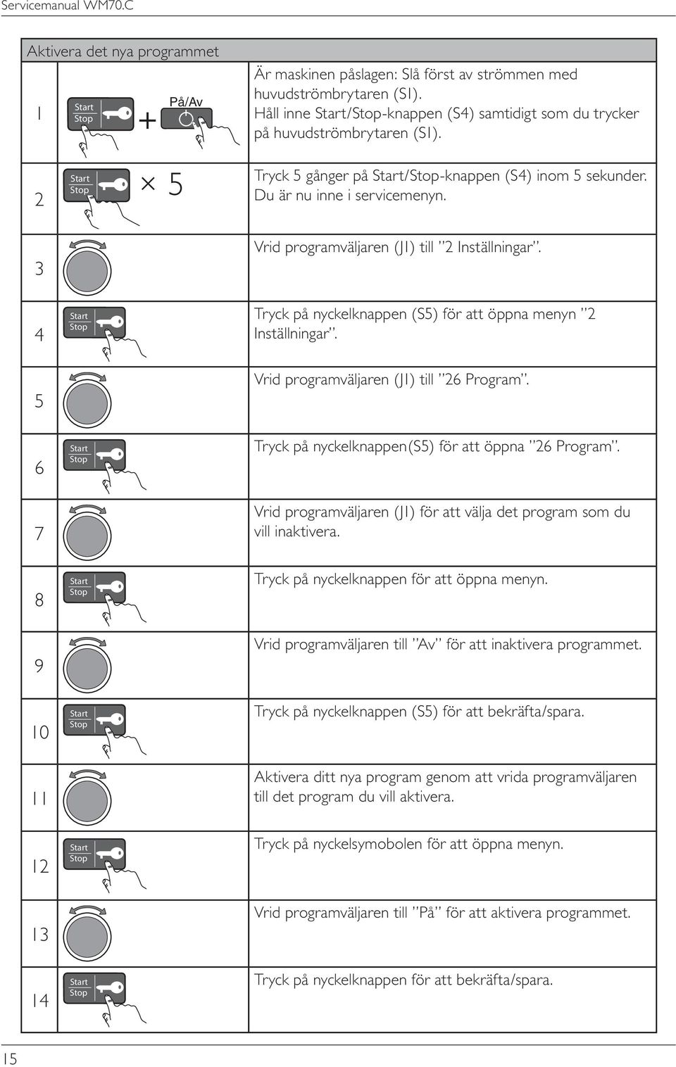 Tryck på nyckelknappen (S5) för att öppna menyn Inställningar. Vrid programväljaren (J) till 6 Program. Tryck på nyckelknappen(s5) för att öppna 6 Program.