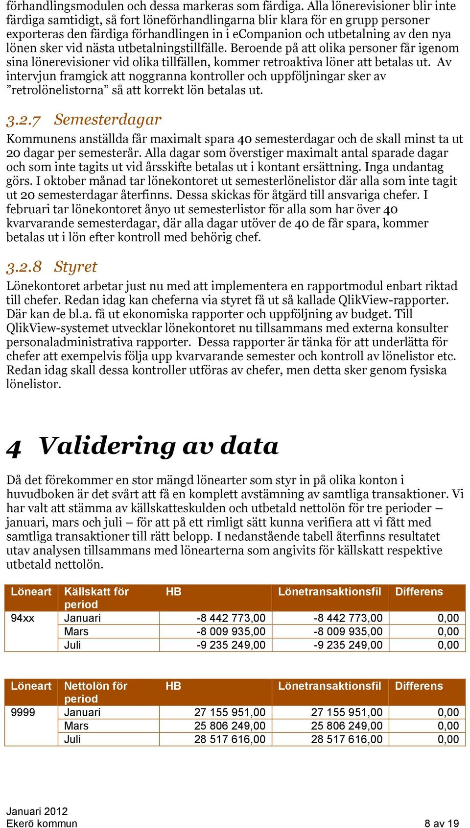 sker vid nästa utbetalningstillfälle. Beroende på att olika personer får igenom sina lönerevisioner vid olika tillfällen, kommer retroaktiva löner att betalas ut.