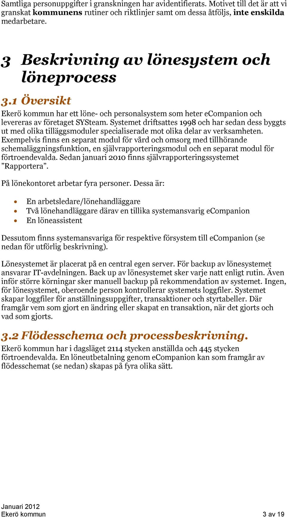 Systemet driftsattes 1998 och har sedan dess byggts ut med olika tilläggsmoduler specialiserade mot olika delar av verksamheten.