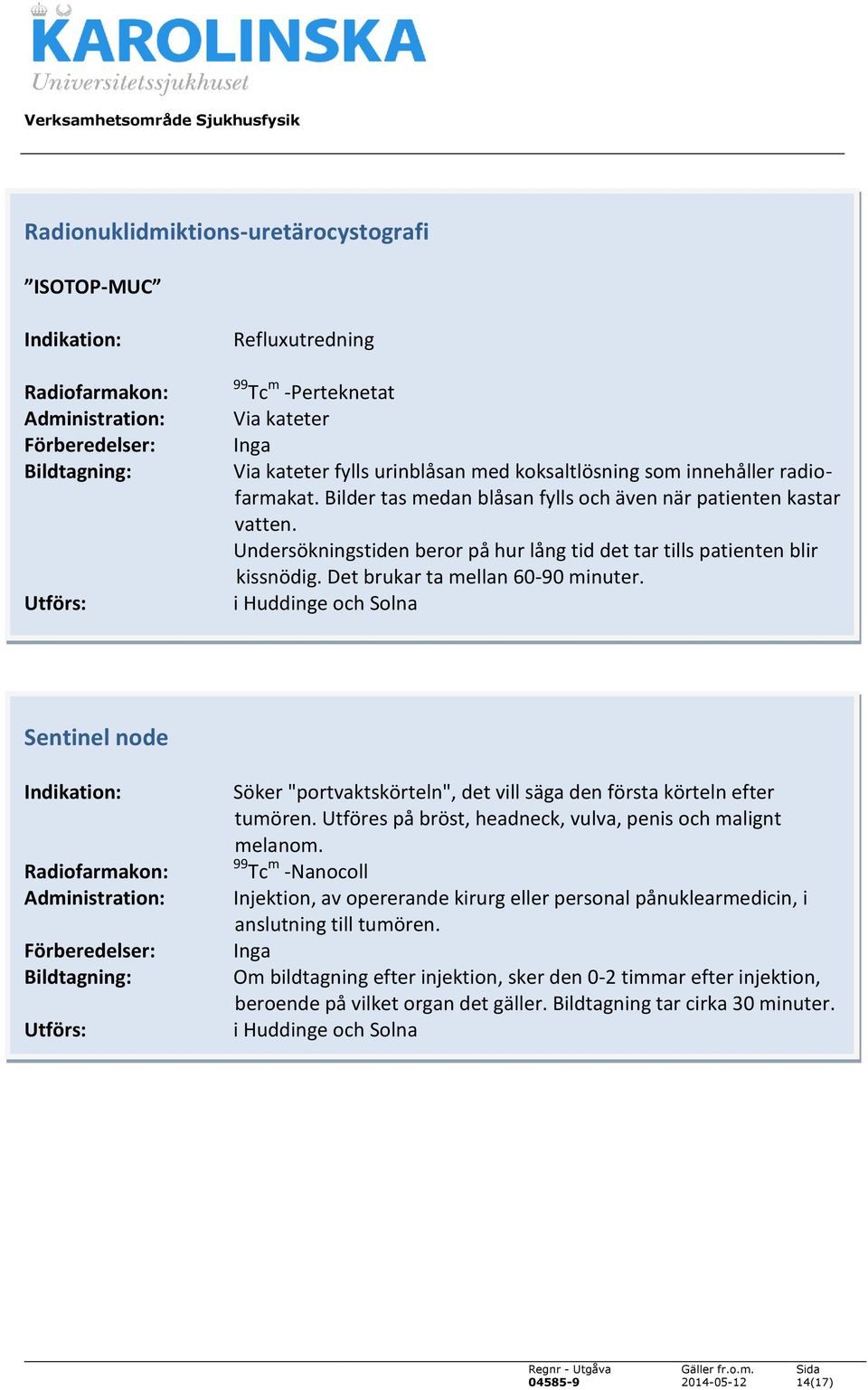 Sentinel node Söker "portvaktskörteln", det vill säga den första körteln efter tumören. Utföres på bröst, headneck, vulva, penis och malignt melanom.