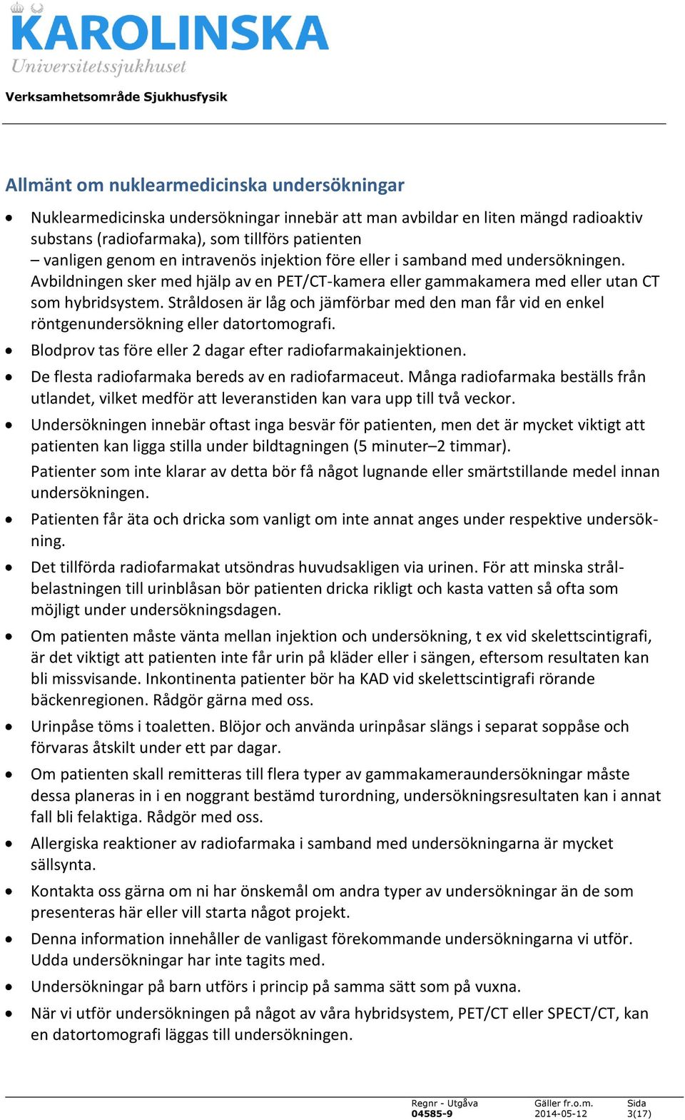 Stråldosen är låg och jämförbar med den man får vid en enkel röntgenundersökning eller datortomografi. Blodprov tas före eller 2 dagar efter radiofarmakainjektionen.