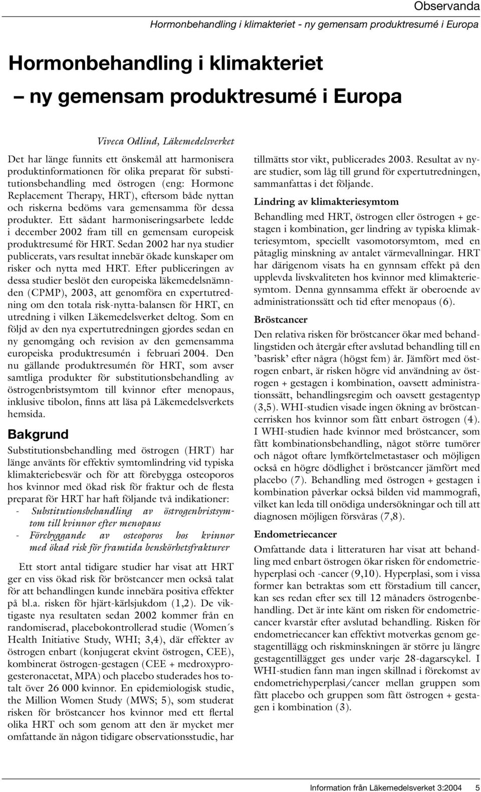 vara gemensamma för dessa produkter. Ett sådant harmoniseringsarbete ledde i december 2002 fram till en gemensam europeisk produktresumé för HRT.