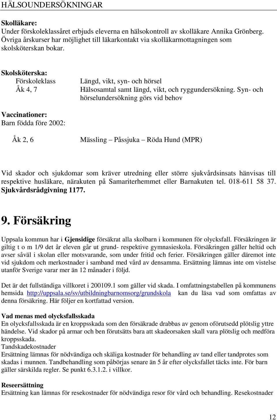 Skolsköterska: Förskoleklass Åk 4, 7 Längd, vikt, syn- och hörsel Hälsosamtal samt längd, vikt, och ryggundersökning.