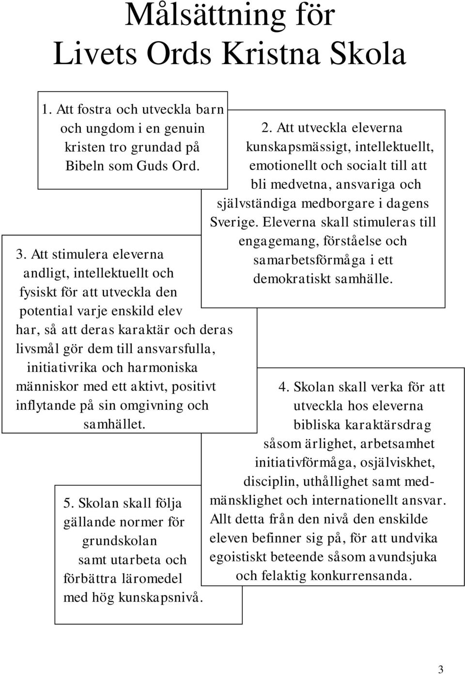 harmoniska människor med ett aktivt, positivt inflytande på sin omgivning och samhället. 5.