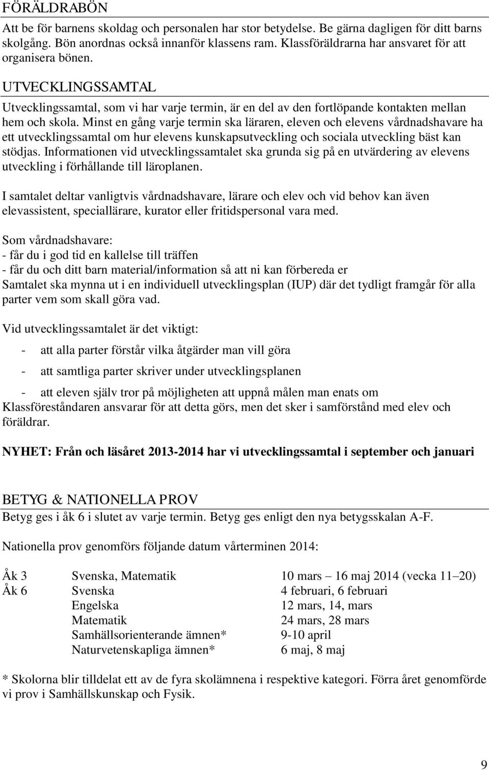 Minst en gång varje termin ska läraren, eleven och elevens vårdnadshavare ha ett utvecklingssamtal om hur elevens kunskapsutveckling och sociala utveckling bäst kan stödjas.