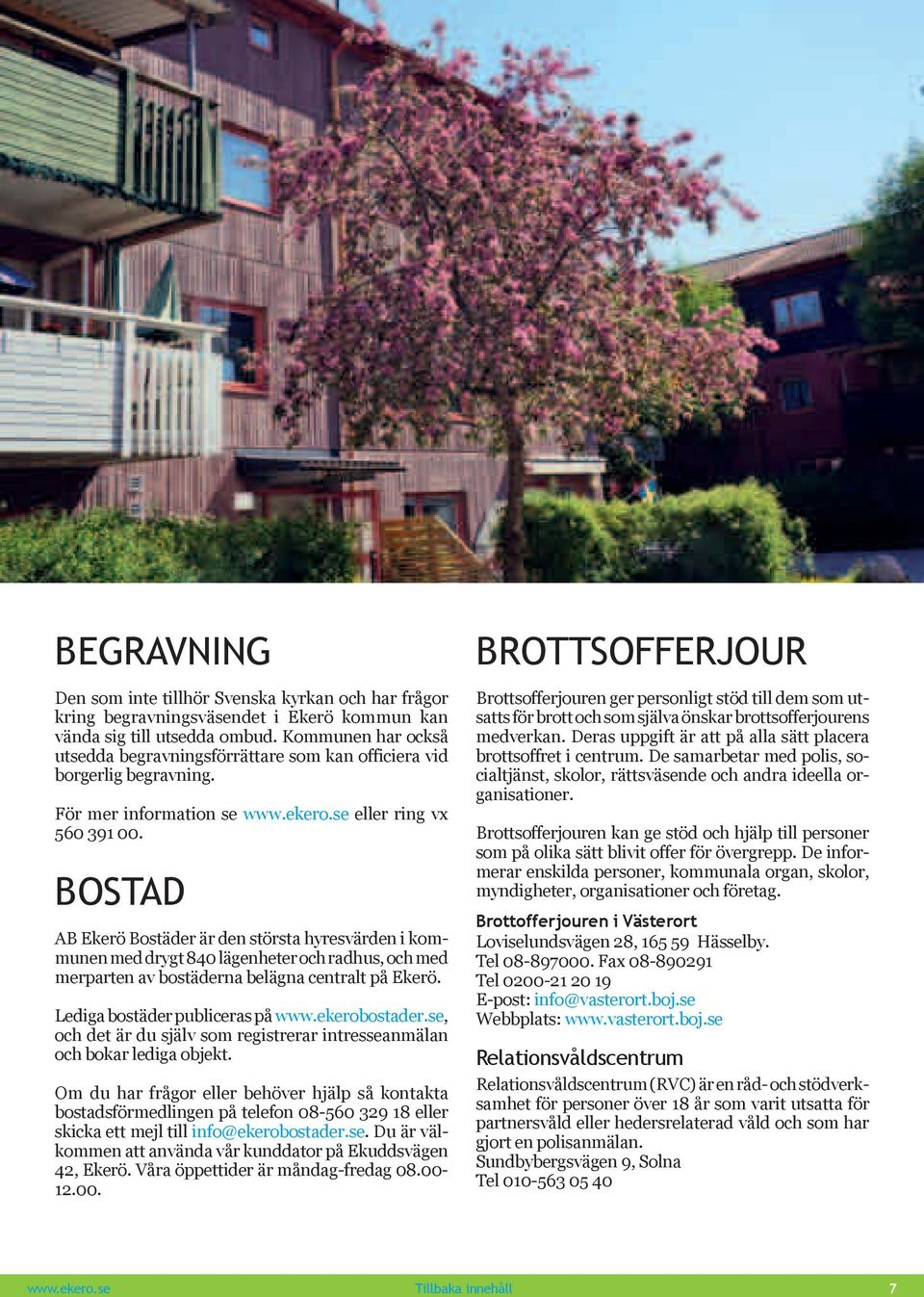 Bostad AB Ekerö Bostäder är den största hyresvärden i kommunen med drygt 840 lägenheter och radhus, och med merparten av bostäderna belägna centralt på Ekerö. Lediga bostäder publiceras på www.