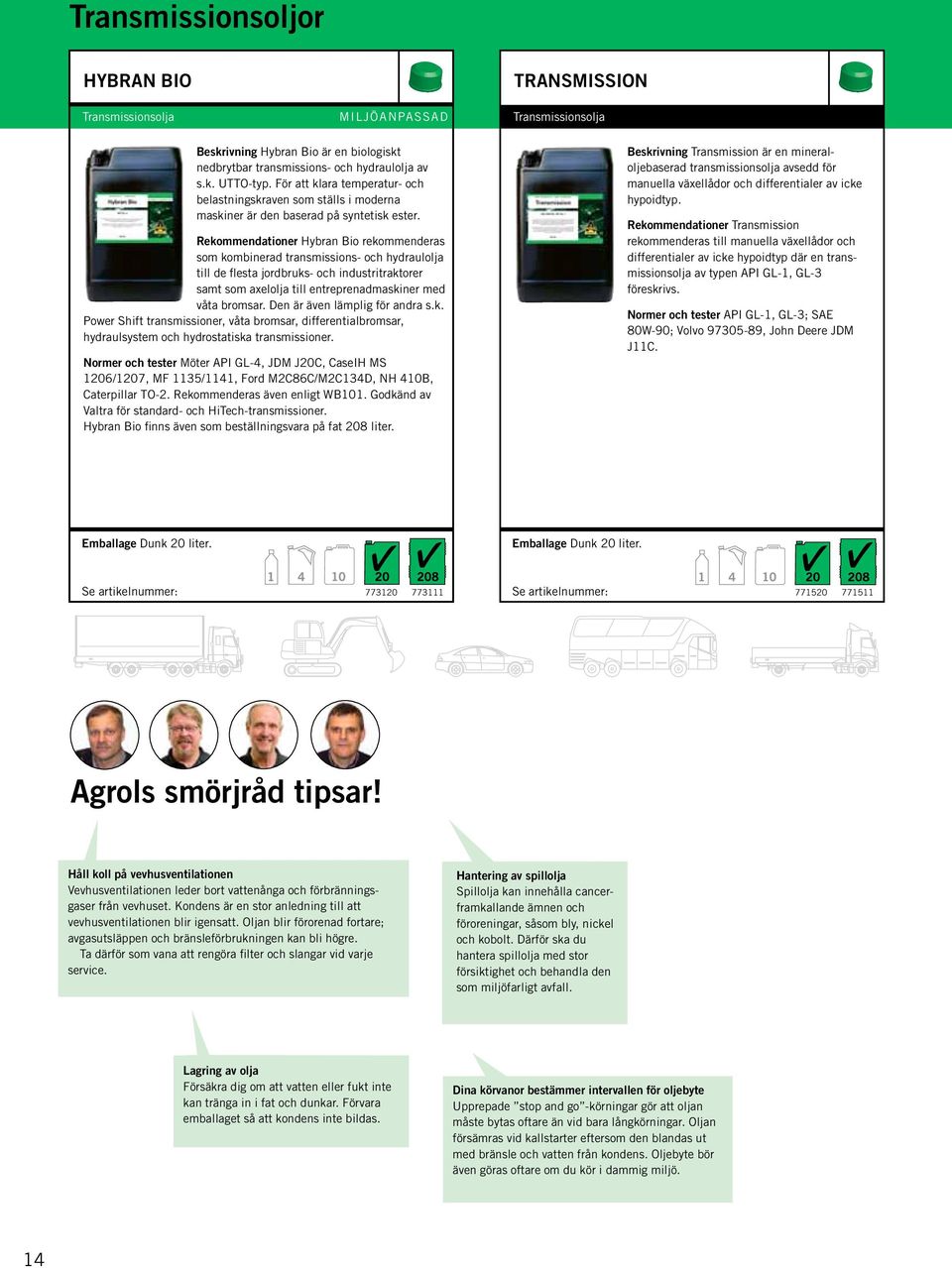 Rekommendationer Hybran Bio rekommenderas som kombinerad transmissions- och hydraulolja till de flesta jordbruks- och industritraktorer samt som axelolja till entreprenadmaskiner med våta bromsar.