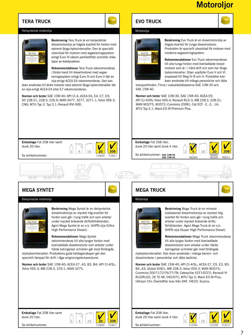 Rekommendationer Tera Truck rekommenderas i första hand till dieselmotorer med avgasreningssystem enligt Euro IV och Euro V där en olja enligt ACEA E6 rekommenderas.