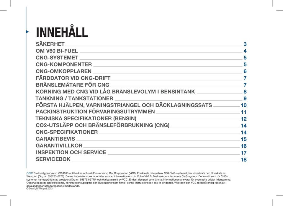 GARANTIVILLKOR INSPEKTION OCH SERVICE SERVICEBOK 3 4 5 5 6 7 7 8 9 10 11 12 14 14 15 16 17 18 OBS! Fordonstypen Volvo V60 Bi Fuel tillverkas och saluförs av Volvo Car Corporation (VCC).