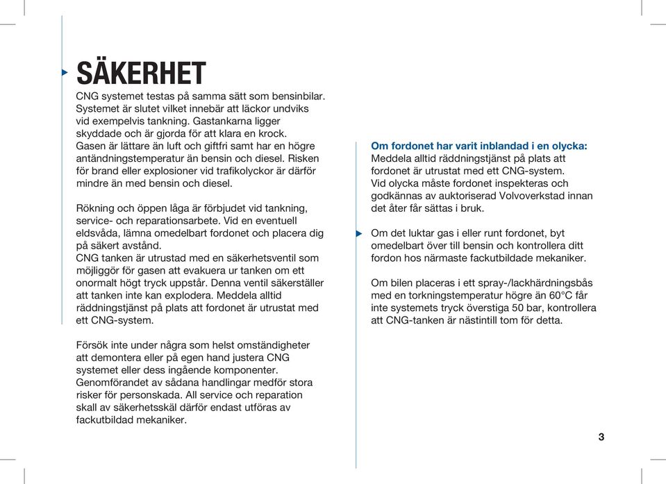 Risken för brand eller explosioner vid trafikolyckor är därför mindre än med bensin och diesel. Rökning och öppen låga är förbjudet vid tankning, service- och reparationsarbete.