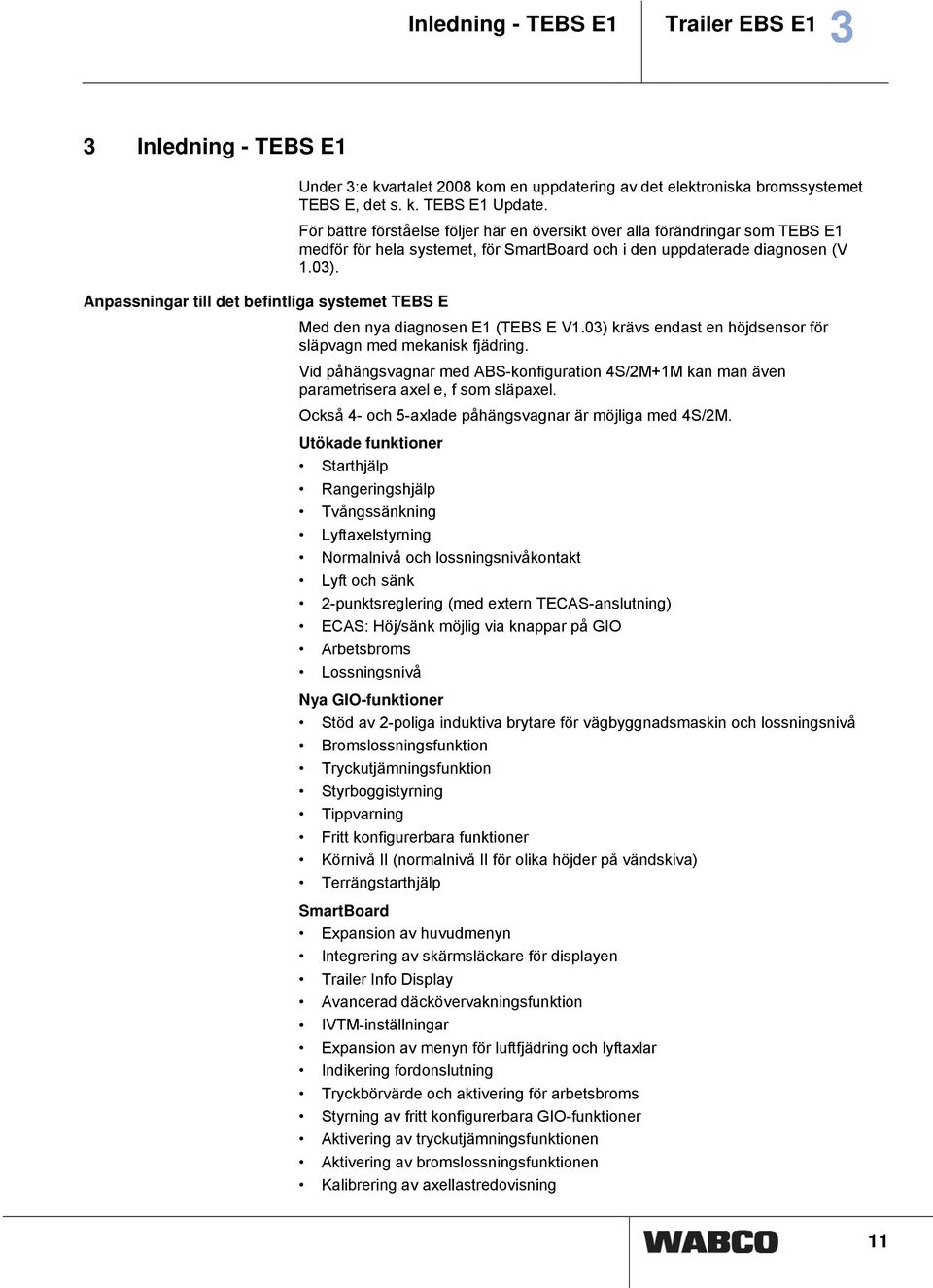 Anpassningar till det befintliga systemet TEBS E Med den nya diagnosen E1 (TEBS E V1.03) krävs endast en höjdsensor för släpvagn med mekanisk fjädring.