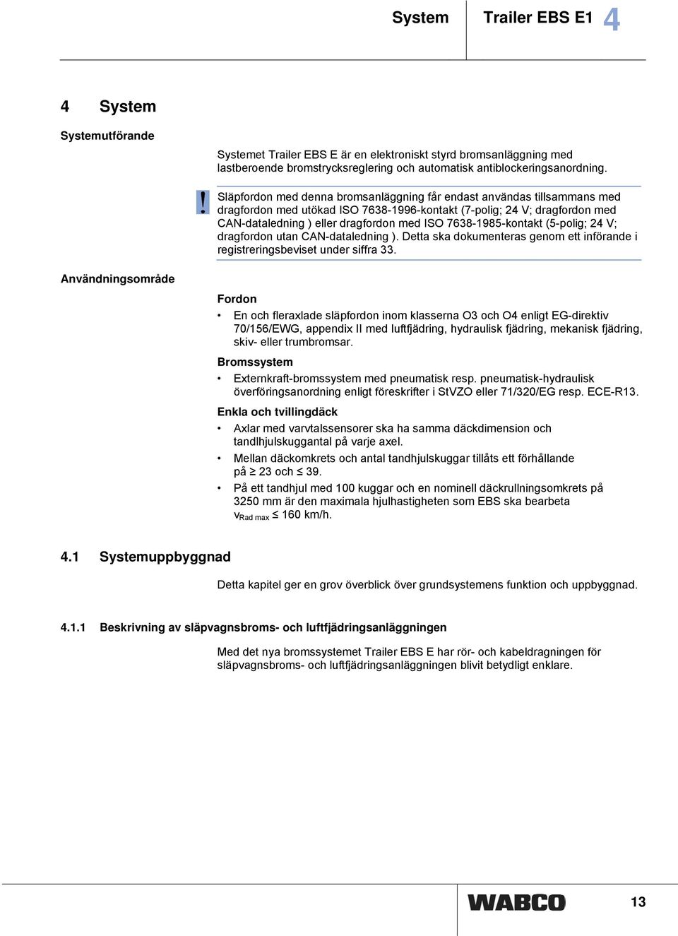 7638-1985-kontakt (5-polig; 24 V; dragfordon utan CAN-dataledning ). Detta ska dokumenteras genom ett införande i registreringsbeviset under siffra 33.