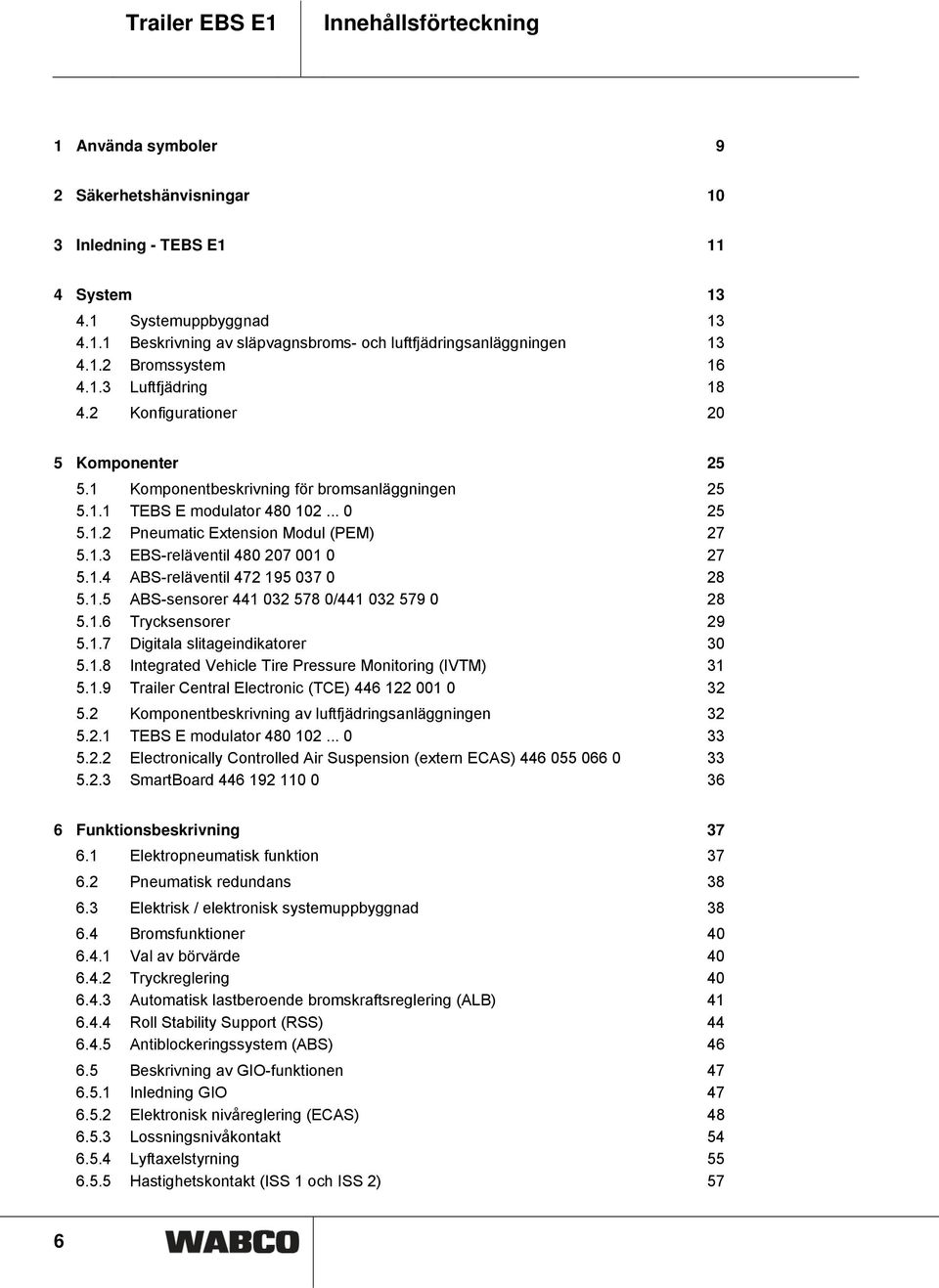 1.3 EBS-reläventil 480 207 001 0 27 5.1.4 ABS-reläventil 472 195 037 0 28 5.1.5 ABS-sensorer 441 032 578 0/441 032 579 0 28 5.1.6 Trycksensorer 29 5.1.7 Digitala slitageindikatorer 30 5.1.8 Integrated Vehicle Tire Pressure Monitoring (IVTM) 31 5.