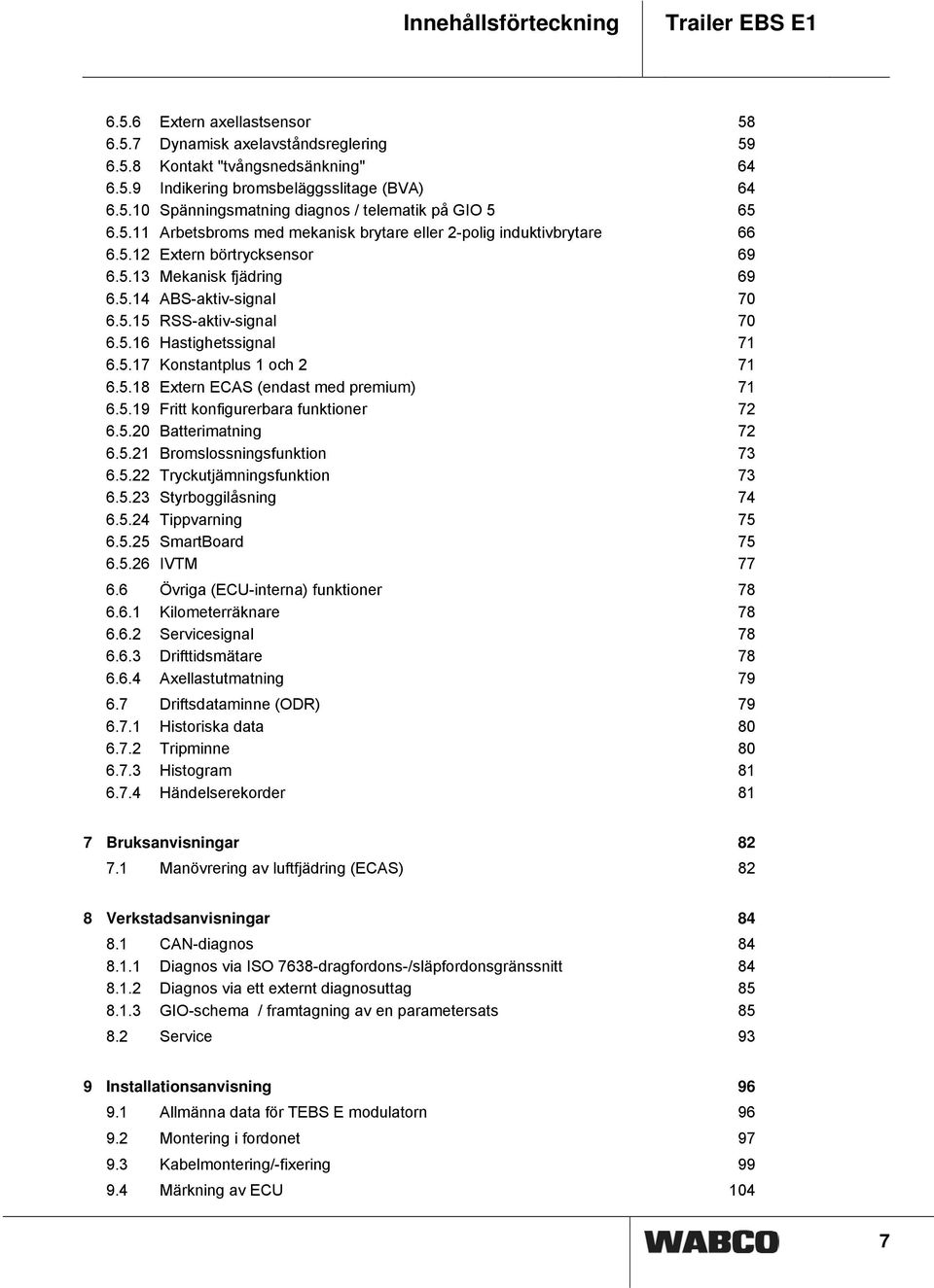 5.17 Konstantplus 1 och 2 71 6.5.18 Extern ECAS (endast med premium) 71 6.5.19 Fritt konfigurerbara funktioner 72 6.5.20 Batterimatning 72 6.5.21 Bromslossningsfunktion 73 6.5.22 Tryckutjämningsfunktion 73 6.