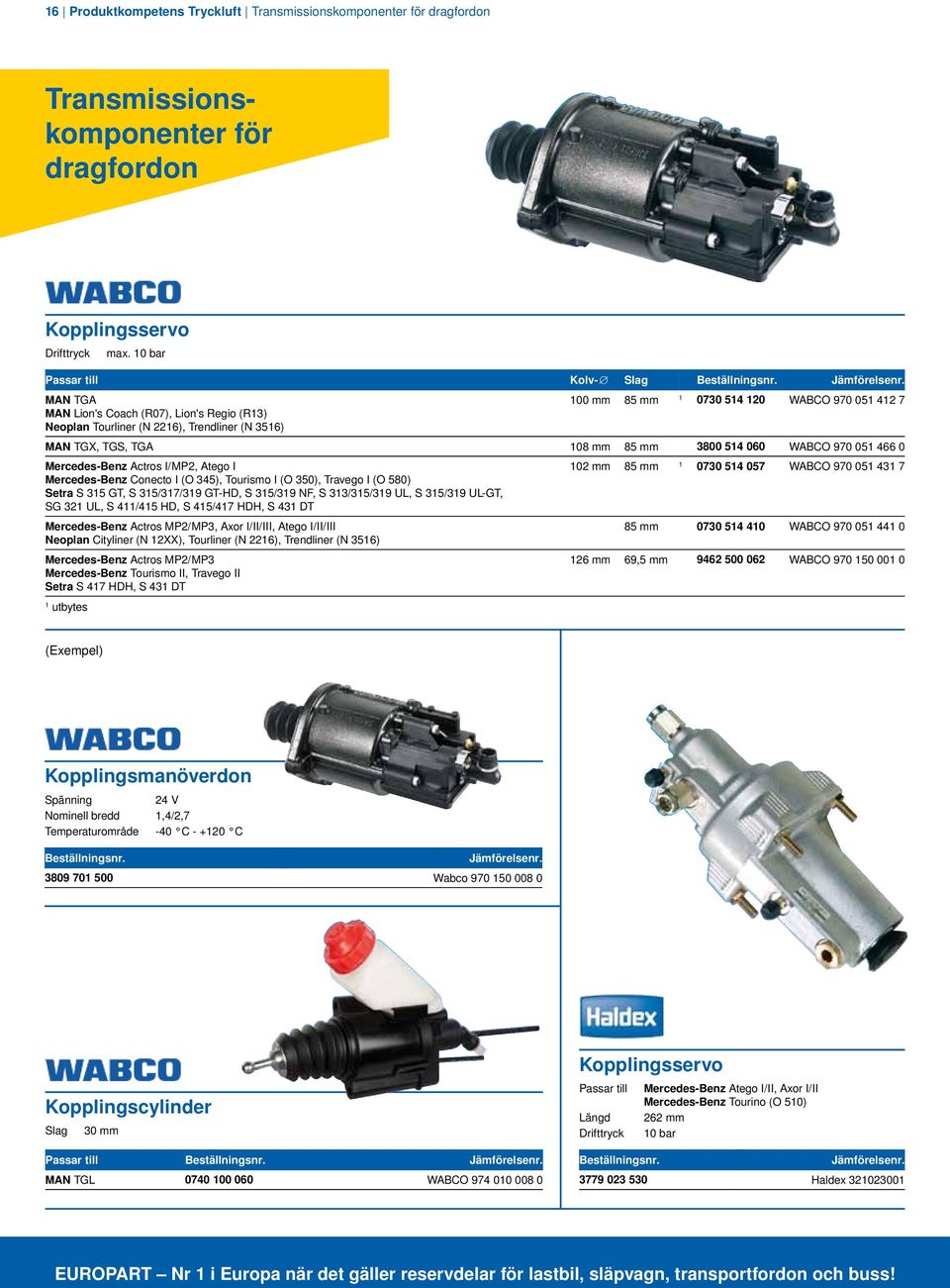 mm 85 mm 3800 514 060 WABCO 970 051 466 0 Mercedes-Benz Actros I/MP2, Atego I Mercedes-Benz Conecto I (O 345), Tourismo I (O 350), Travego I (O 580) Setra S 315 GT, S 315/317/319 GT-HD, S 315/319 NF,