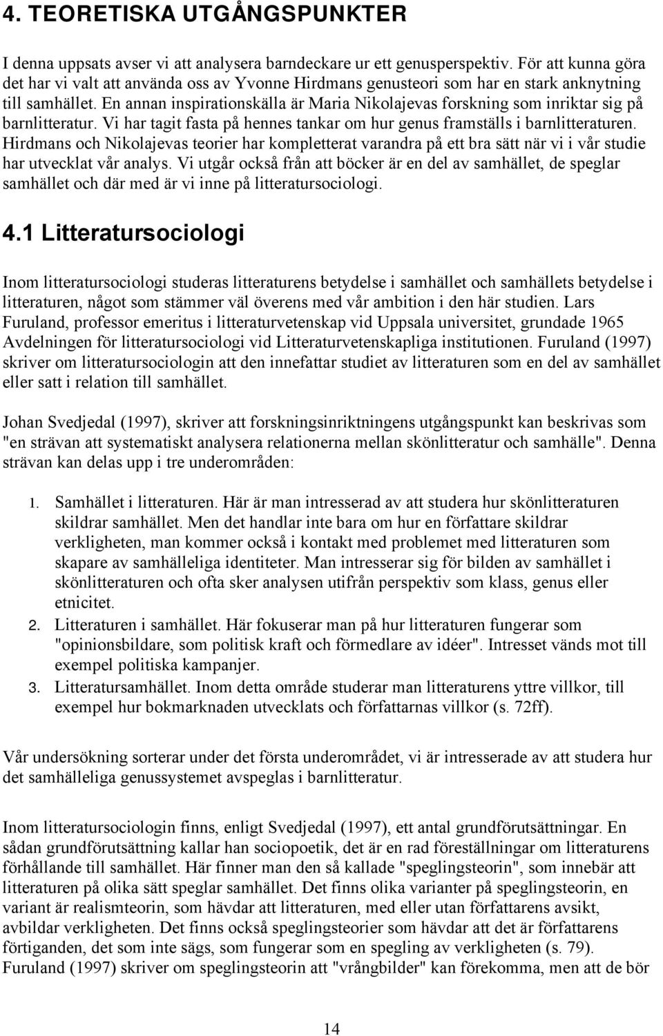 En annan inspirationskälla är Maria Nikolajevas forskning som inriktar sig på barnlitteratur. Vi har tagit fasta på hennes tankar om hur genus framställs i barnlitteraturen.