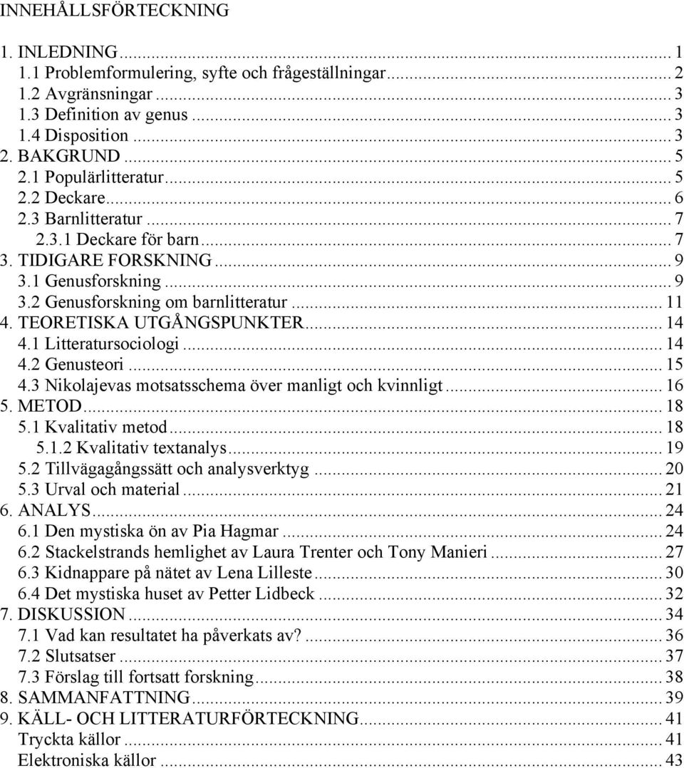 TEORETISKA UTGÅNGSPUNKTER... 14 4.1 Litteratursociologi... 14 4.2 Genusteori... 15 4.3 Nikolajevas motsatsschema över manligt och kvinnligt... 16 5. METOD... 18 5.1 Kvalitativ metod... 18 5.1.2 Kvalitativ textanalys.