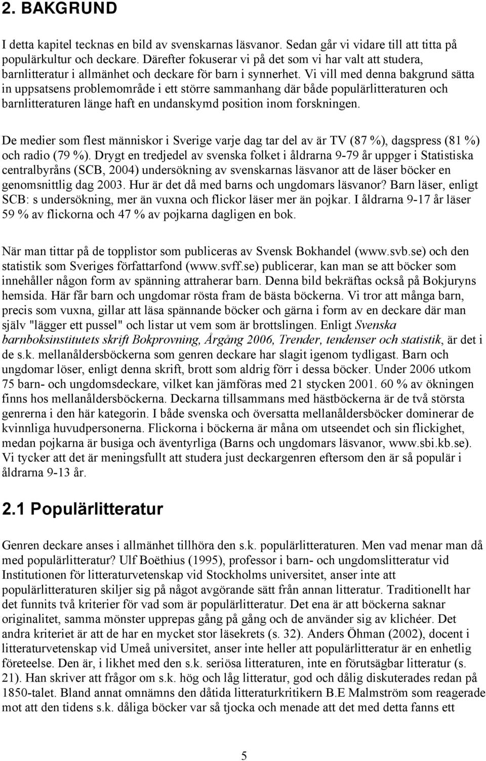 Vi vill med denna bakgrund sätta in uppsatsens problemområde i ett större sammanhang där både populärlitteraturen och barnlitteraturen länge haft en undanskymd position inom forskningen.