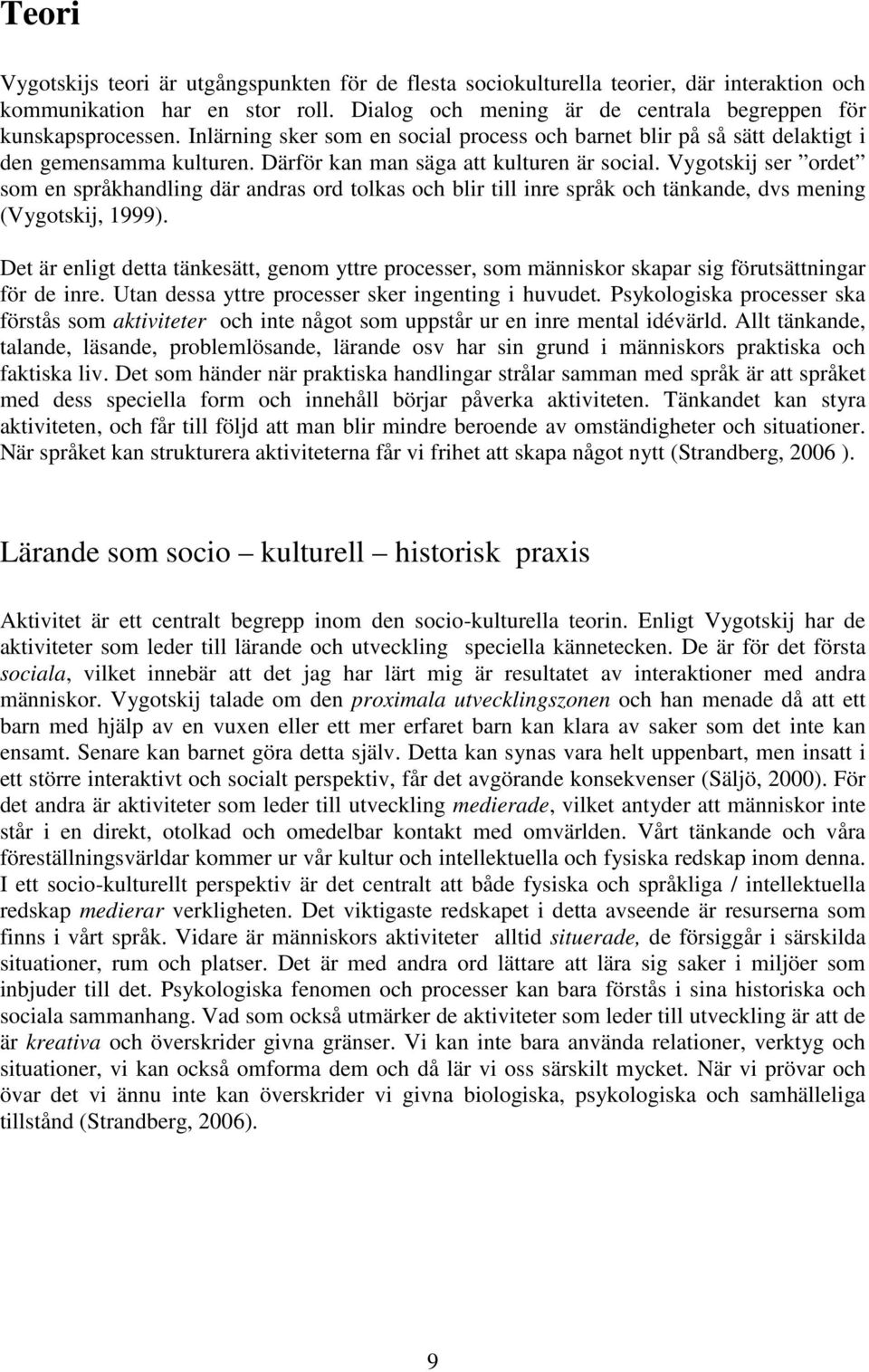 Vygotskij ser ordet som en språkhandling där andras ord tolkas och blir till inre språk och tänkande, dvs mening (Vygotskij, 1999).