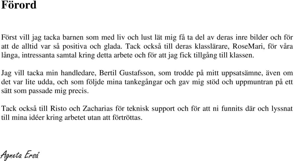 Jag vill tacka min handledare, Bertil Gustafsson, som trodde på mitt uppsatsämne, även om det var lite udda, och som följde mina tankegångar och gav mig stöd och