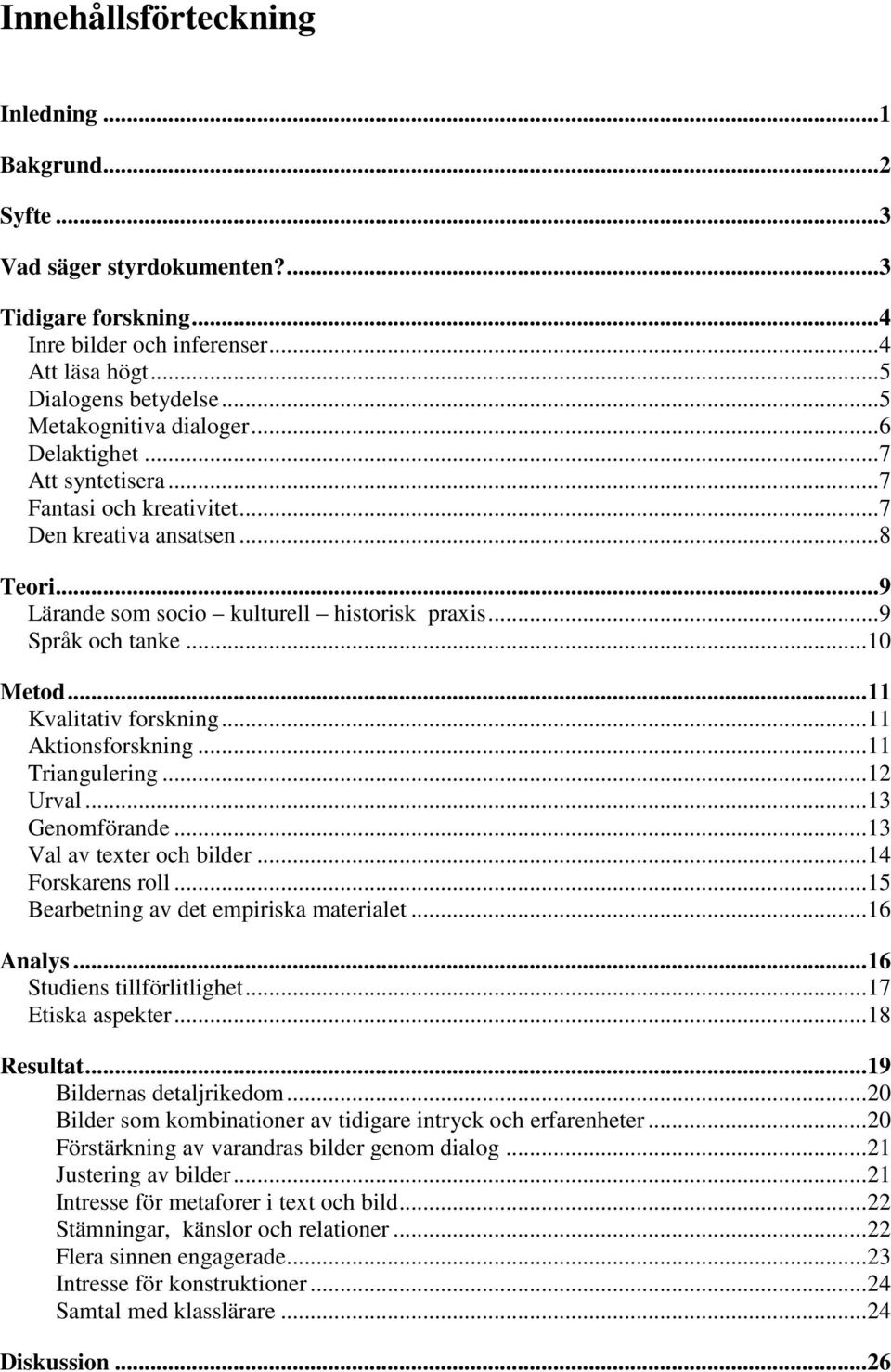 .. 9 Språk och tanke... 10 Metod... 11 Kvalitativ forskning... 11 Aktionsforskning... 11 Triangulering... 12 Urval... 13 Genomförande... 13 Val av texter och bilder... 14 Forskarens roll.